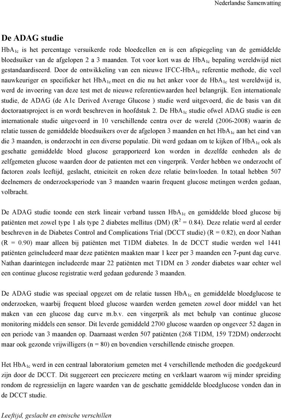 Door de ontwikkeling van een nieuwe IFCC-HbA 1c referentie methode, die veel nauwkeuriger en specifieker het HbA 1c meet en die nu het anker voor de HbA 1c test wereldwijd is, werd de invoering van