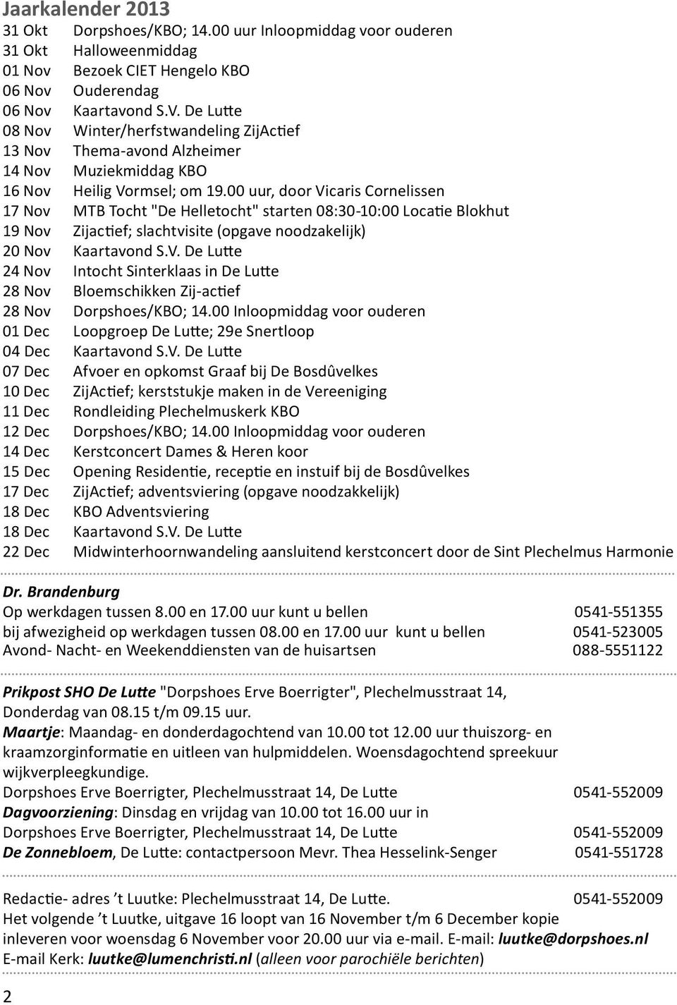 00 uur, door Vicaris Cornelissen 17 Nov MTB Tocht "De Helletocht" starten 08:30-10:00 Locatie Blokhut 19 Nov Zijactief; slachtvisite (opgave noodzakelijk) 20 Nov Kaartavond S.V. De Lutte 24 Nov Intocht Sinterklaas in De Lutte 28 Nov Bloemschikken Zij-actief 28 Nov Dorpshoes/KBO; 14.