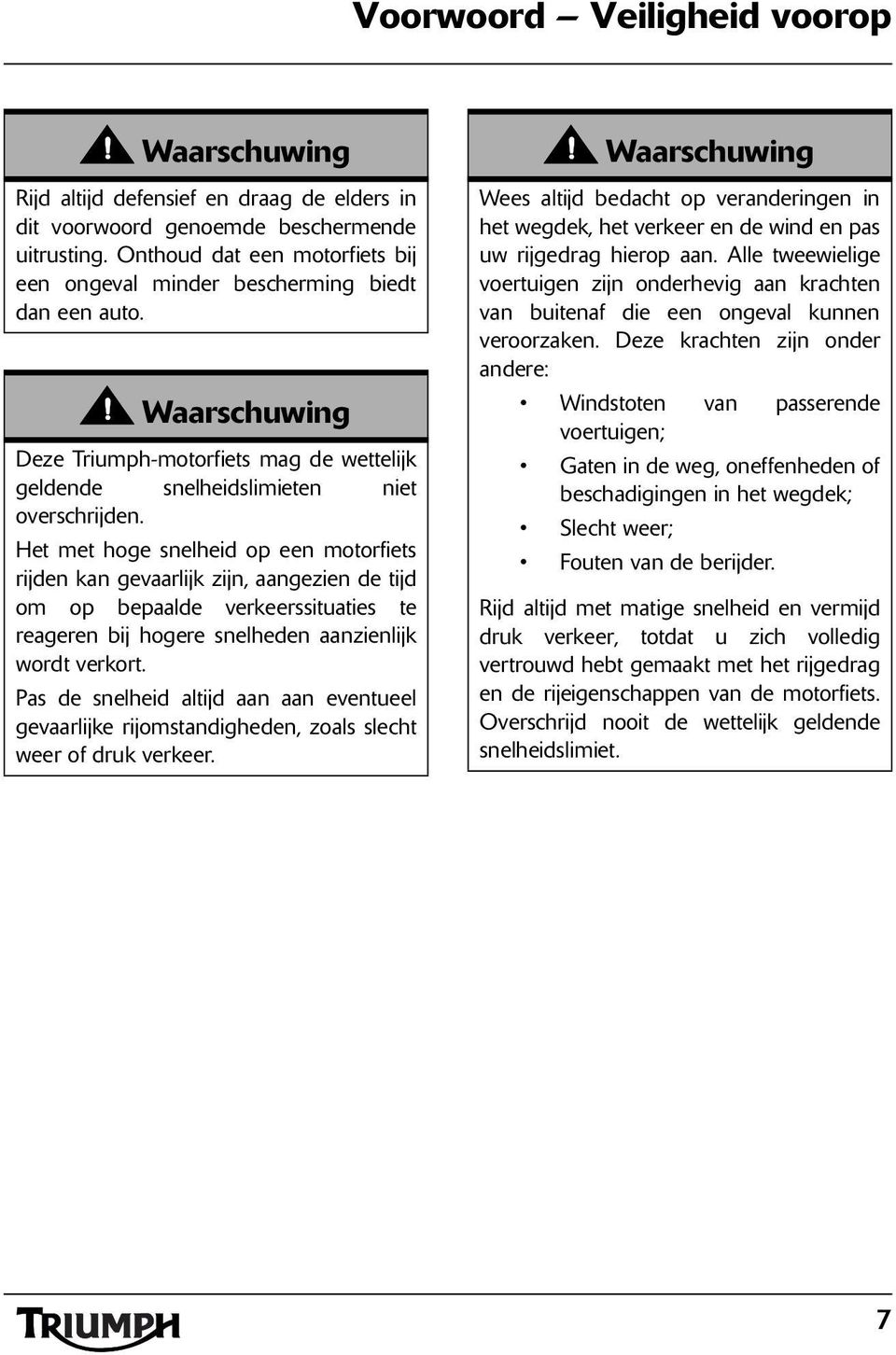 Het met hoge snelheid op een motorfiets rijden kan gevaarlijk zijn, aangezien de tijd om op bepaalde verkeerssituaties te reageren bij hogere snelheden aanzienlijk wordt verkort.