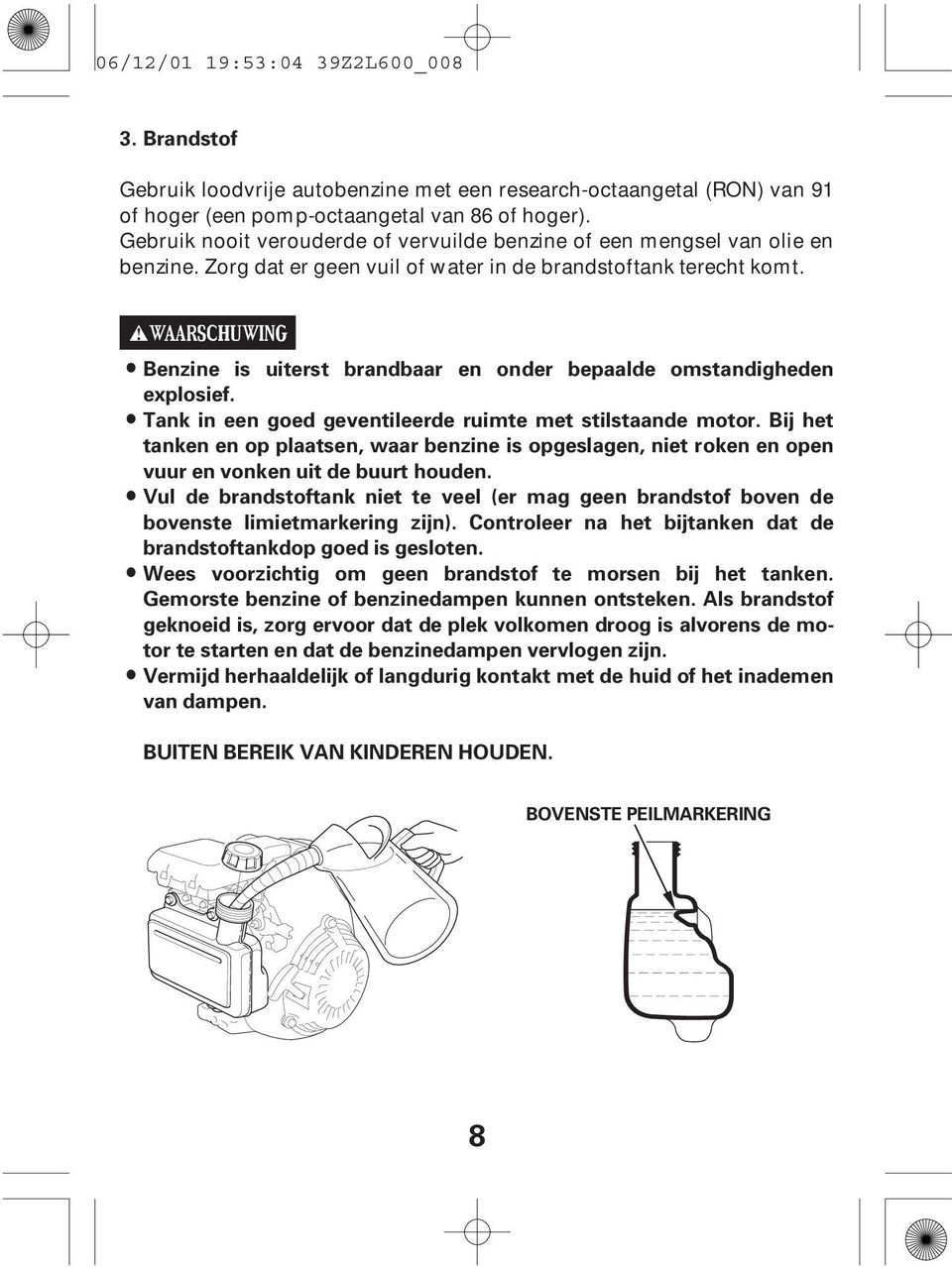 Benzine is uiterst brandbaar en onder bepaalde omstandigheden explosief. Tank in een goed geventileerde ruimte met stilstaande motor.