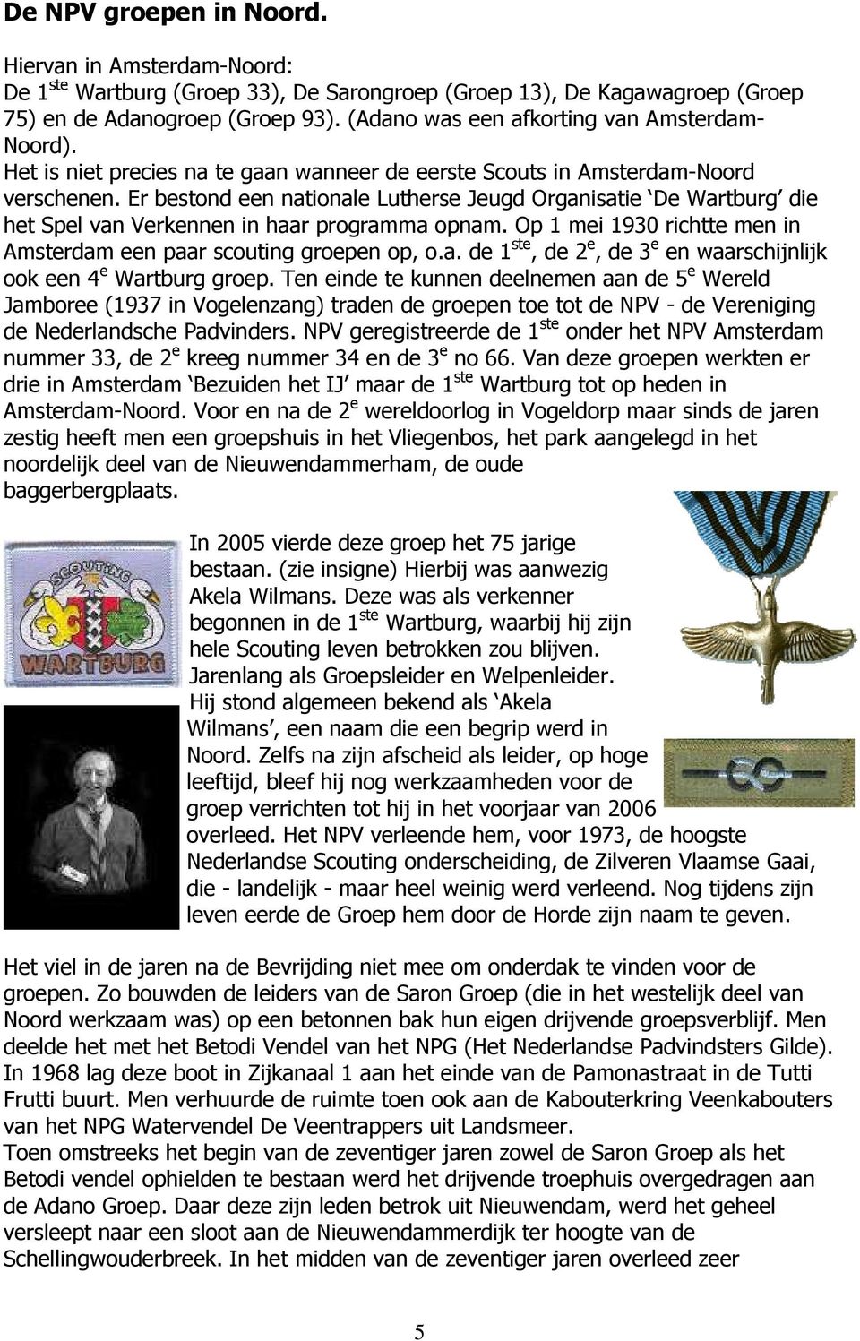 Er bestond een nationale Lutherse Jeugd Organisatie De Wartburg die het Spel van Verkennen in haar programma opnam. Op 1 mei 1930 richtte men in Amsterdam een paar scouting groepen op, o.a. de 1 ste, de 2 e, de 3 e en waarschijnlijk ook een 4 e Wartburg groep.