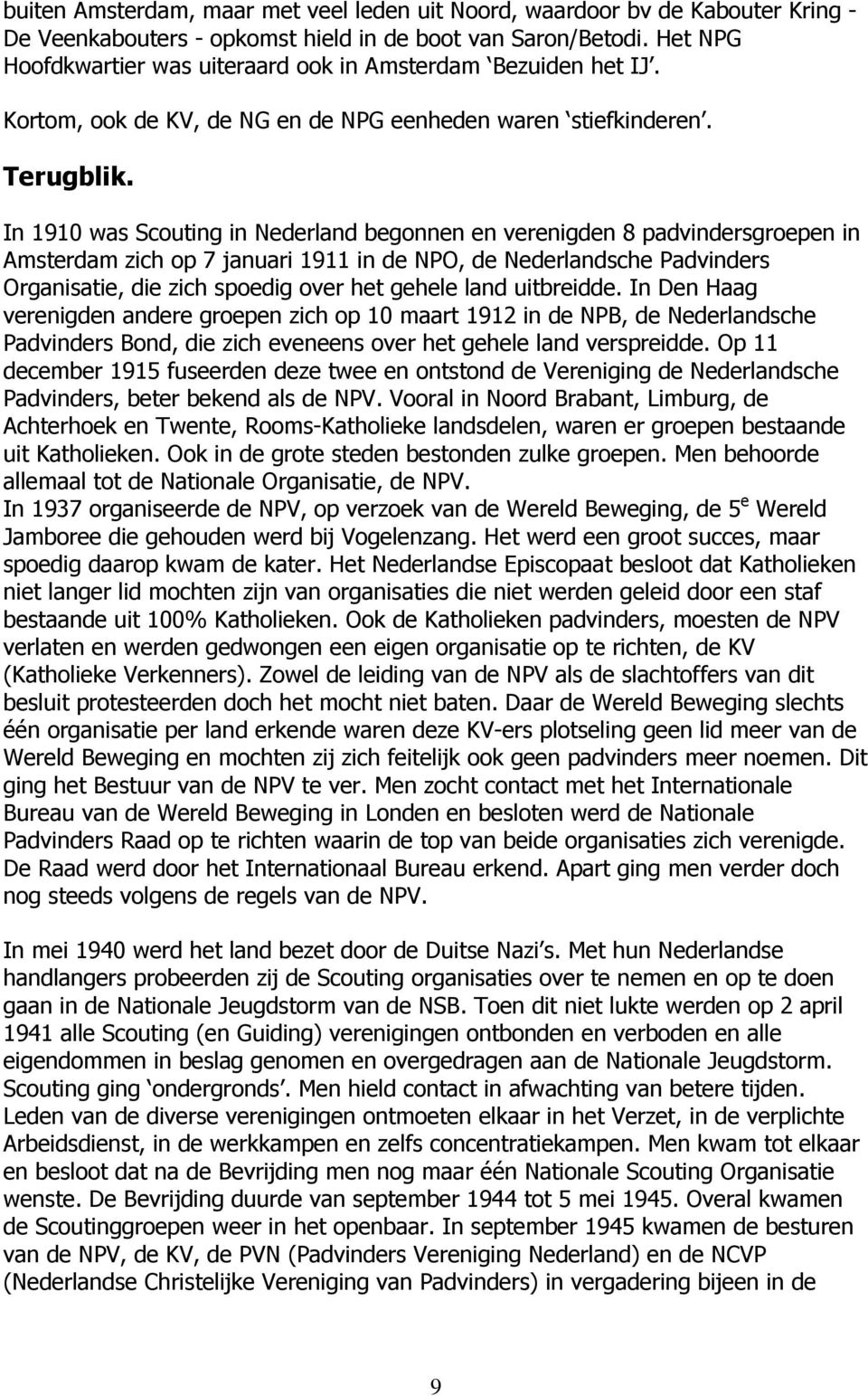 In 1910 was Scouting in Nederland begonnen en verenigden 8 padvindersgroepen in Amsterdam zich op 7 januari 1911 in de NPO, de Nederlandsche Padvinders Organisatie, die zich spoedig over het gehele