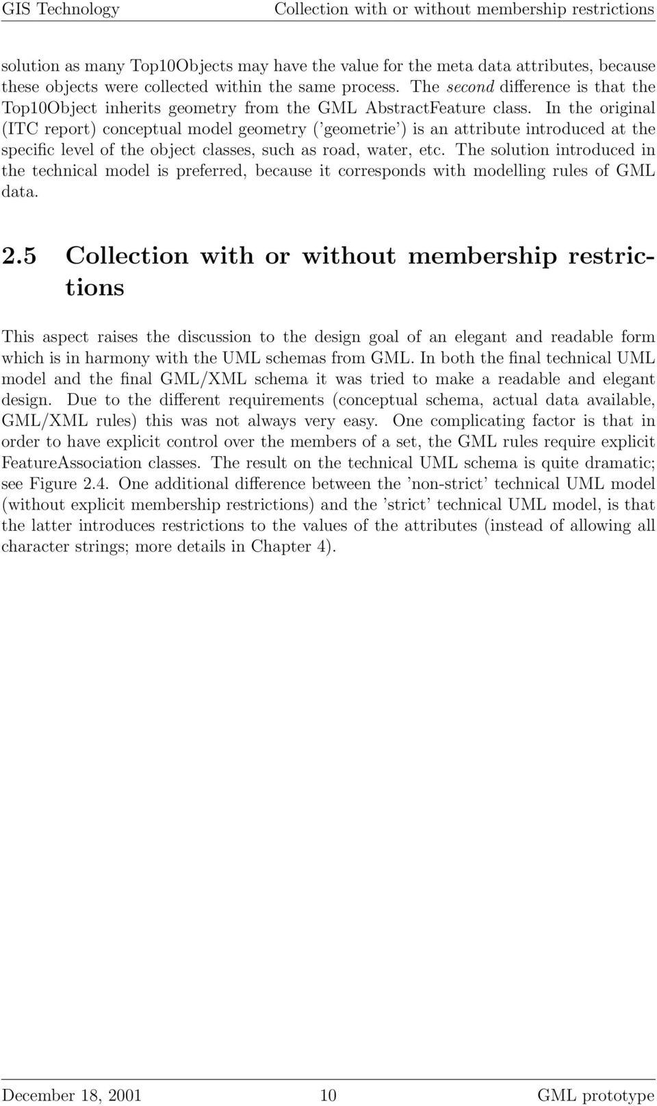 In the original (ITC report) conceptual model geometry ( geometrie ) is an attribute introduced at the specific level of the object classes, such as road, water, etc.