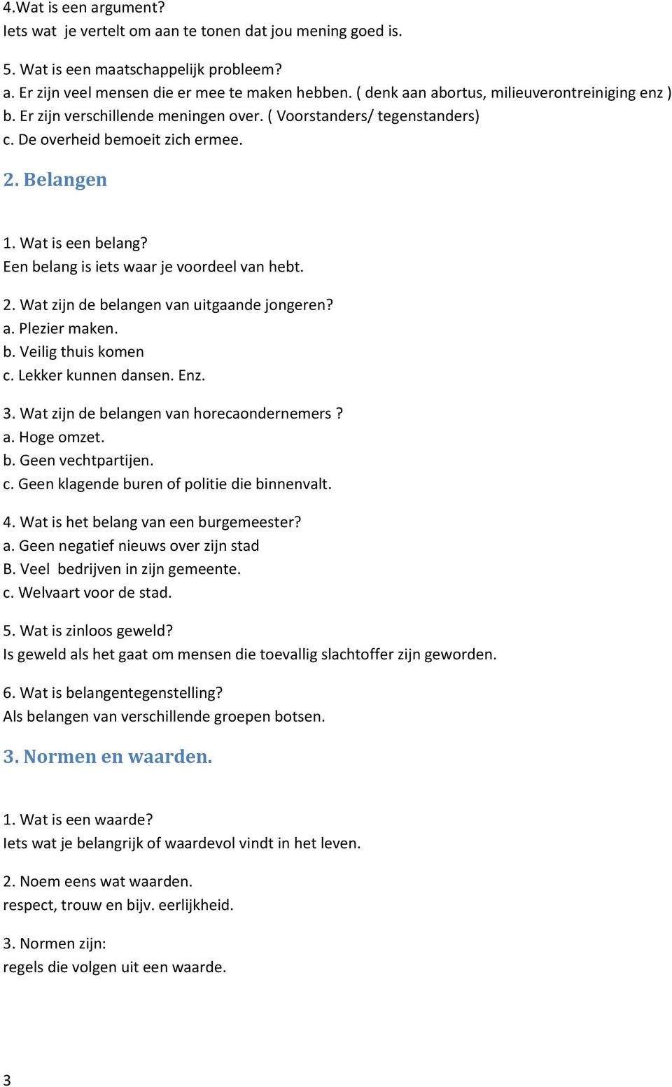 Een belang is iets waar je voordeel van hebt. 2. Wat zijn de belangen van uitgaande jongeren? a. Plezier maken. b. Veilig thuis komen c. Lekker kunnen dansen. Enz. 3.