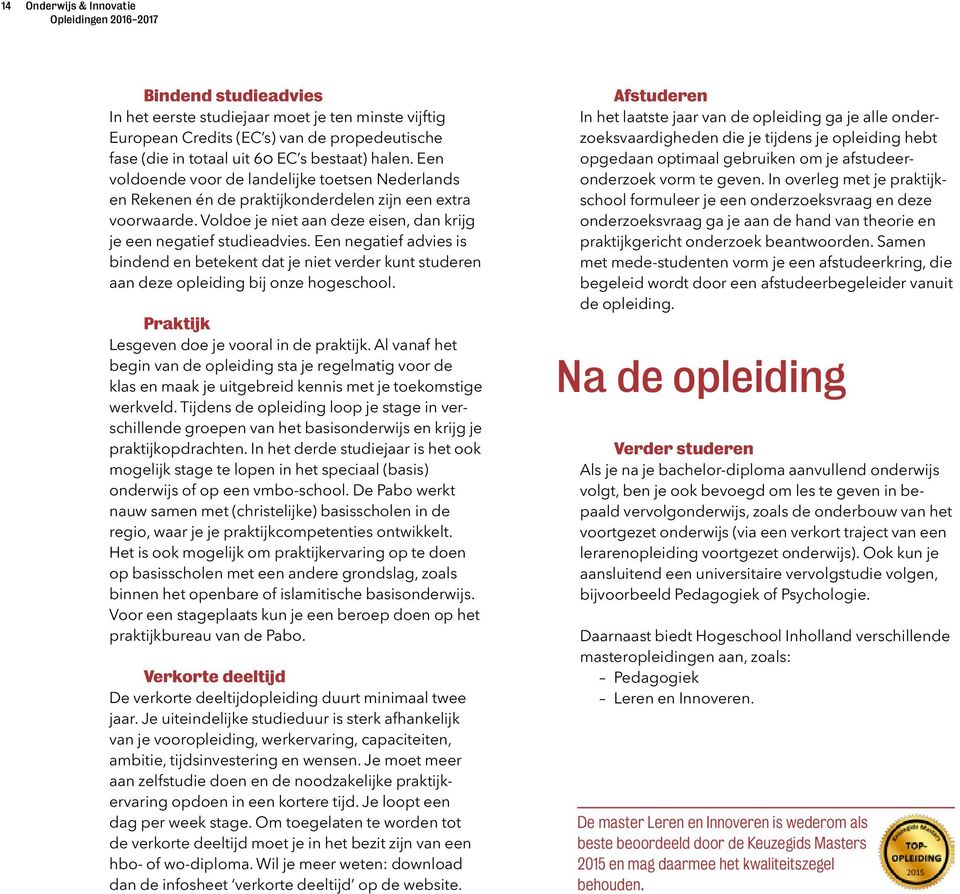 Voldoe je niet aan deze eisen, dan krijg je een negatief studieadvies. Een negatief advies is bindend en betekent dat je niet verder kunt studeren aan deze opleiding bij onze hogeschool.