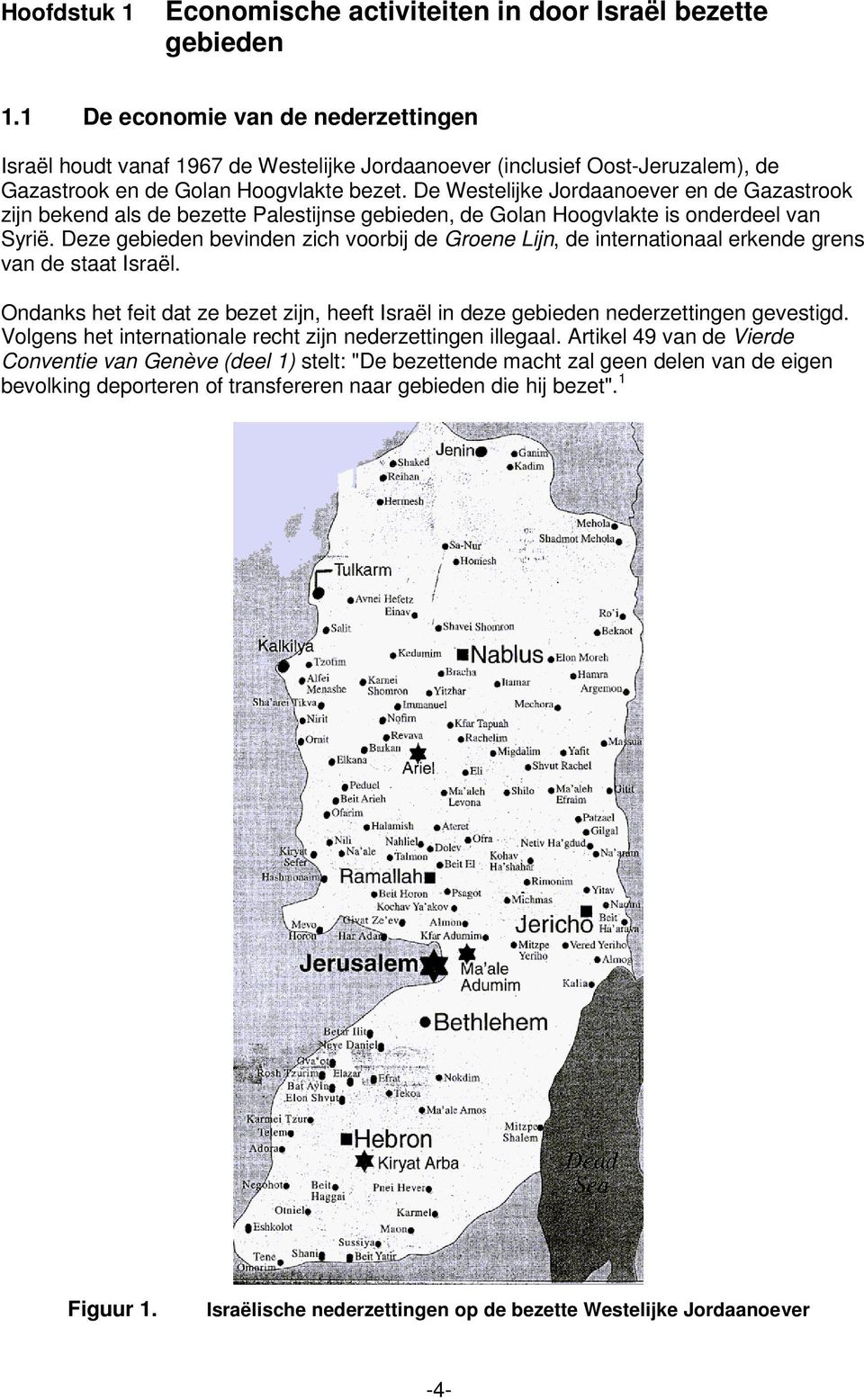 De Westelijke Jordaanoever en de Gazastrook zijn bekend als de bezette Palestijnse gebieden, de Golan Hoogvlakte is onderdeel van Syrië.