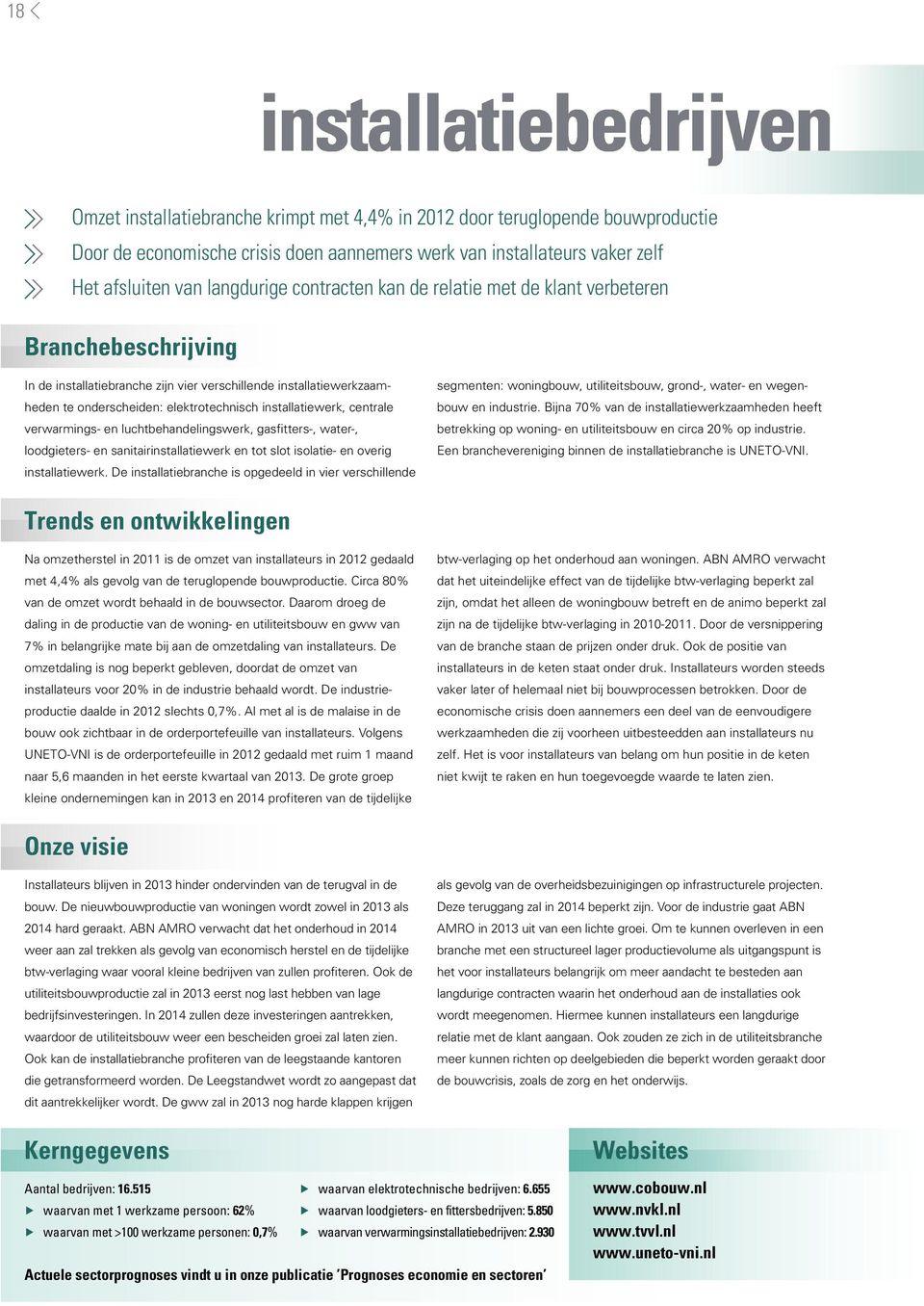 installatiewerk, centrale verwarmings- en luchtbehandelingswerk, gasfitters-, water-, loodgieters- en sanitairinstallatiewerk en tot slot isolatie- en overig installatiewerk.