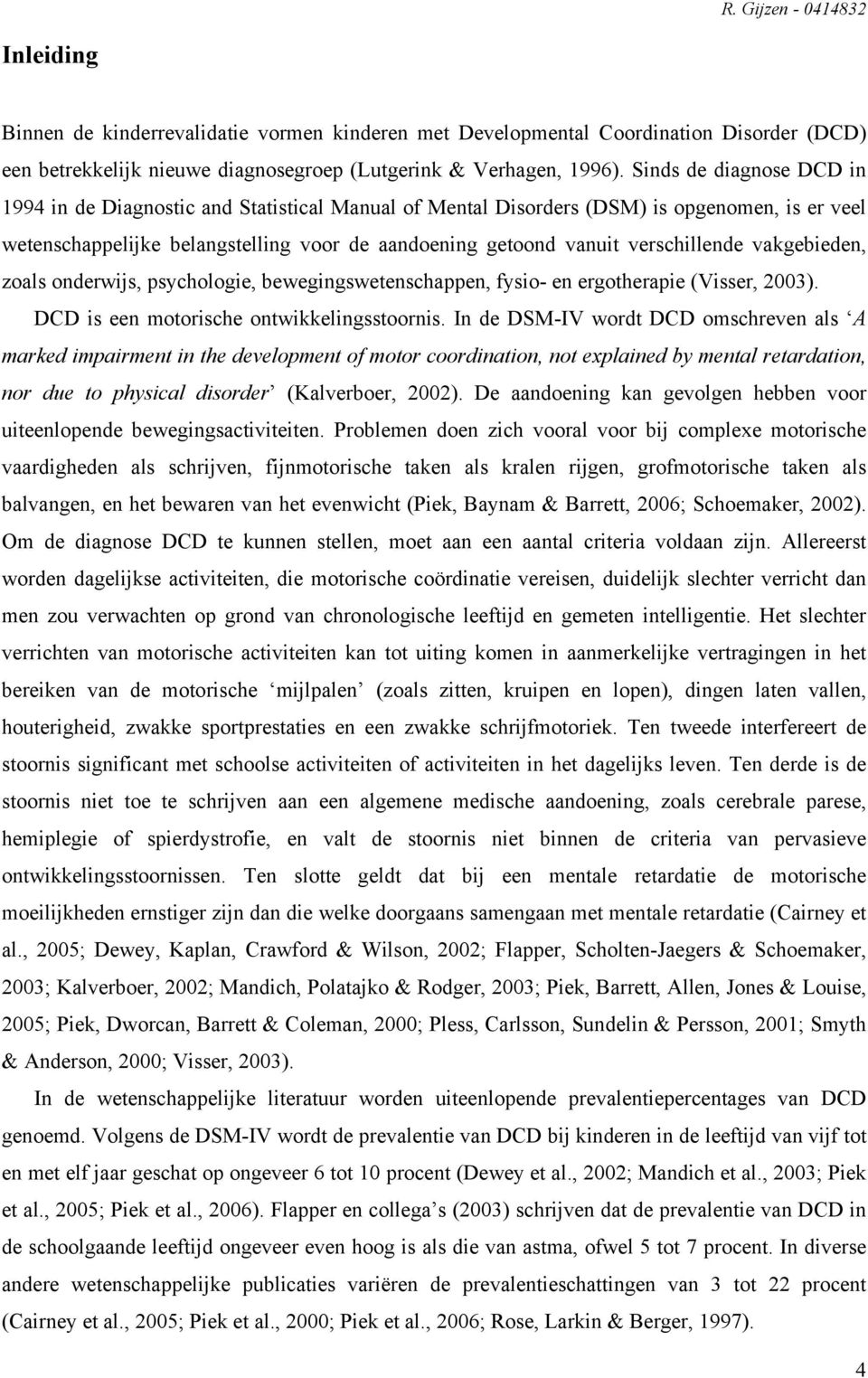 verschillende vakgebieden, zoals onderwijs, psychologie, bewegingswetenschappen, fysio- en ergotherapie (Visser, 2003). DCD is een motorische ontwikkelingsstoornis.