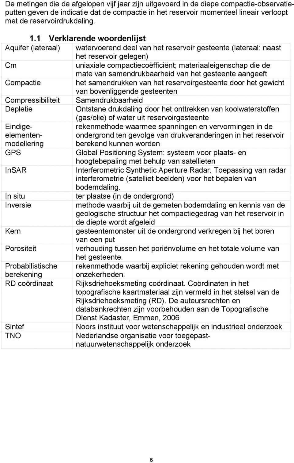 1 Verklarende woordenlijst Aquifer (lateraal) watervoerend deel van het reservoir gesteente (lateraal: naast het reservoir gelegen) Cm uniaxiale compactiecoëfficiënt; materiaaleigenschap die de mate