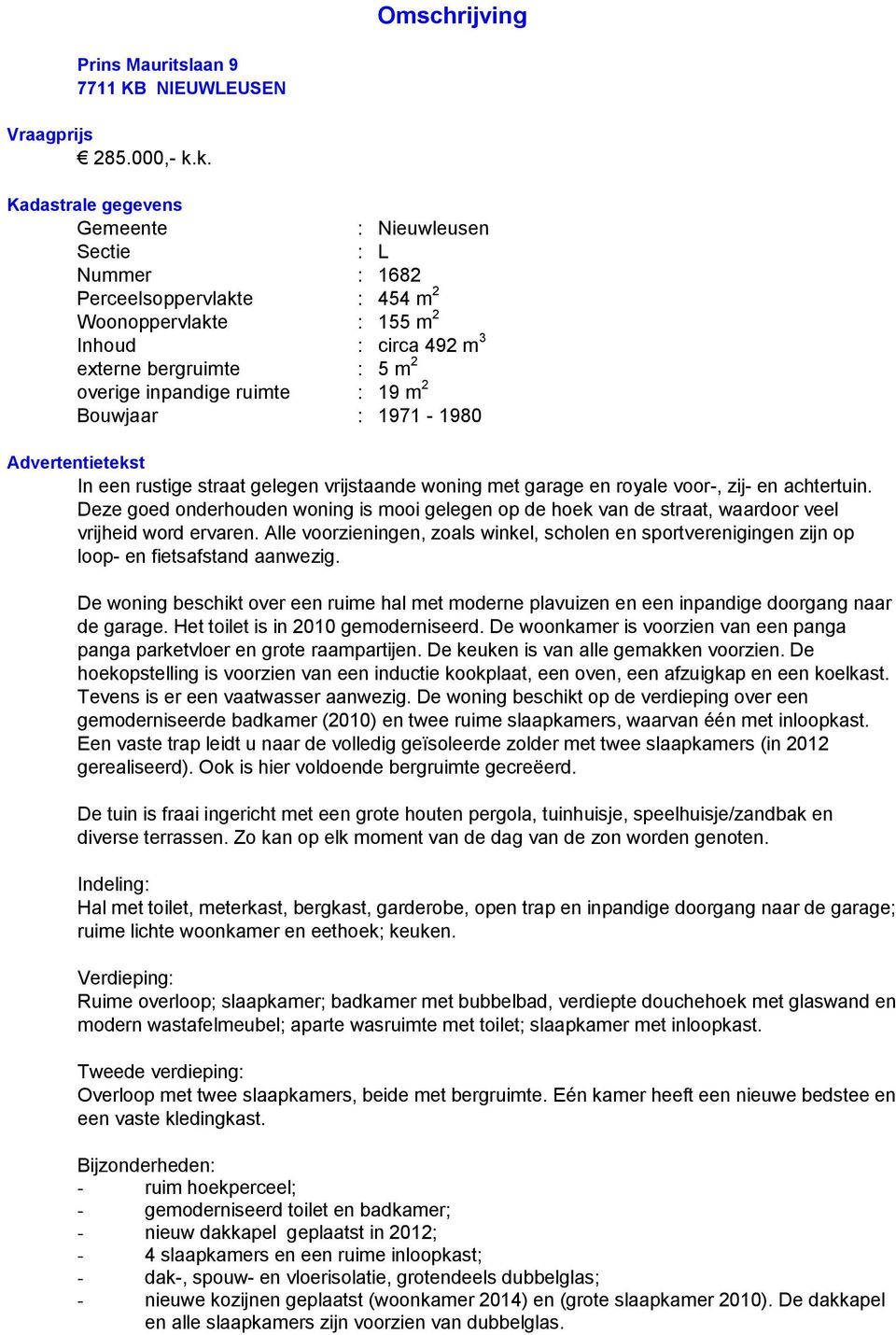 ruimte : 19 m 2 Bouwjaar : 1971 1980 Advertentietekst In een rustige straat gelegen vrijstaande woning met garage en royale voor, zij en achtertuin.