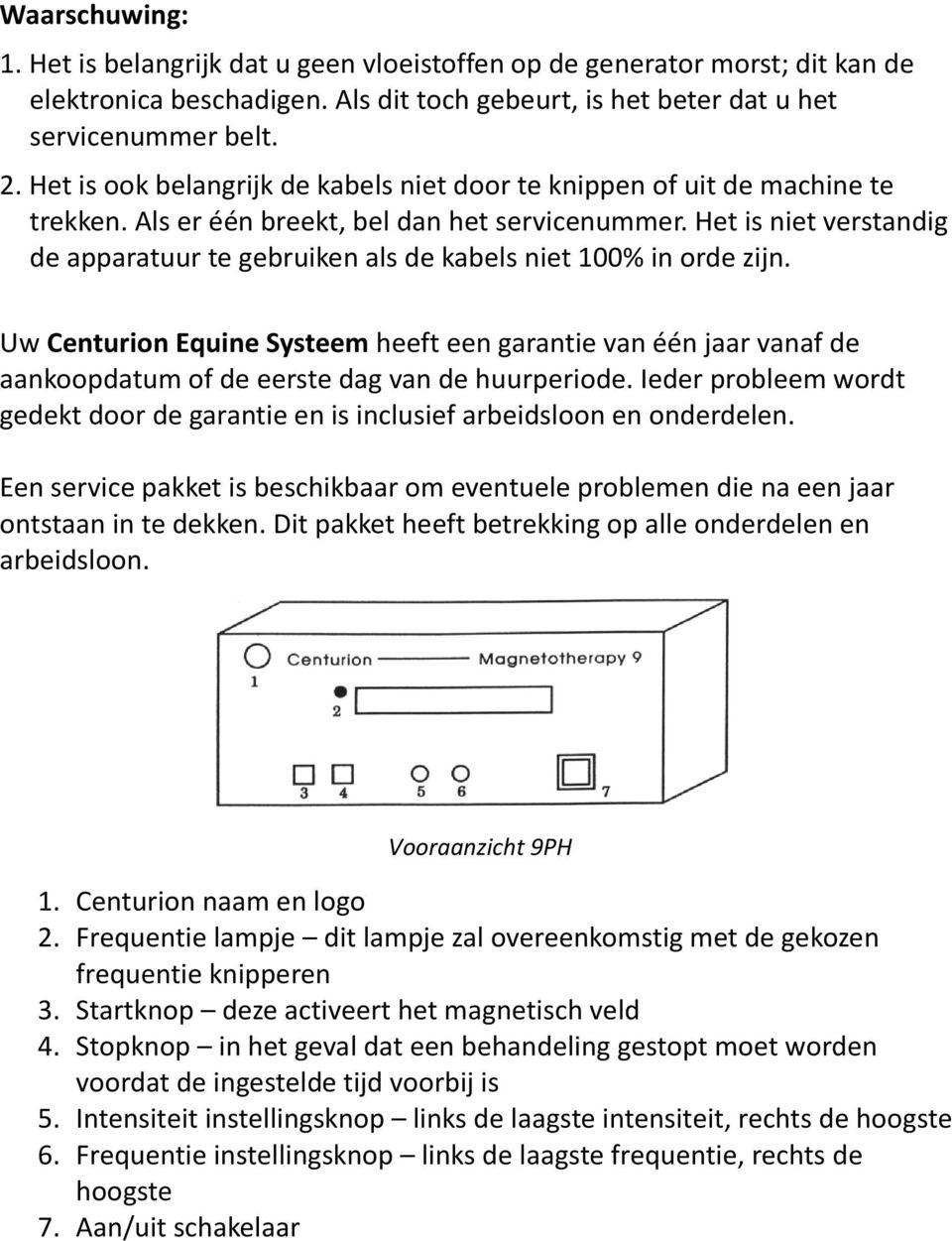 Het is niet verstandig de apparatuur te gebruiken als de kabels niet 100% in orde zijn.