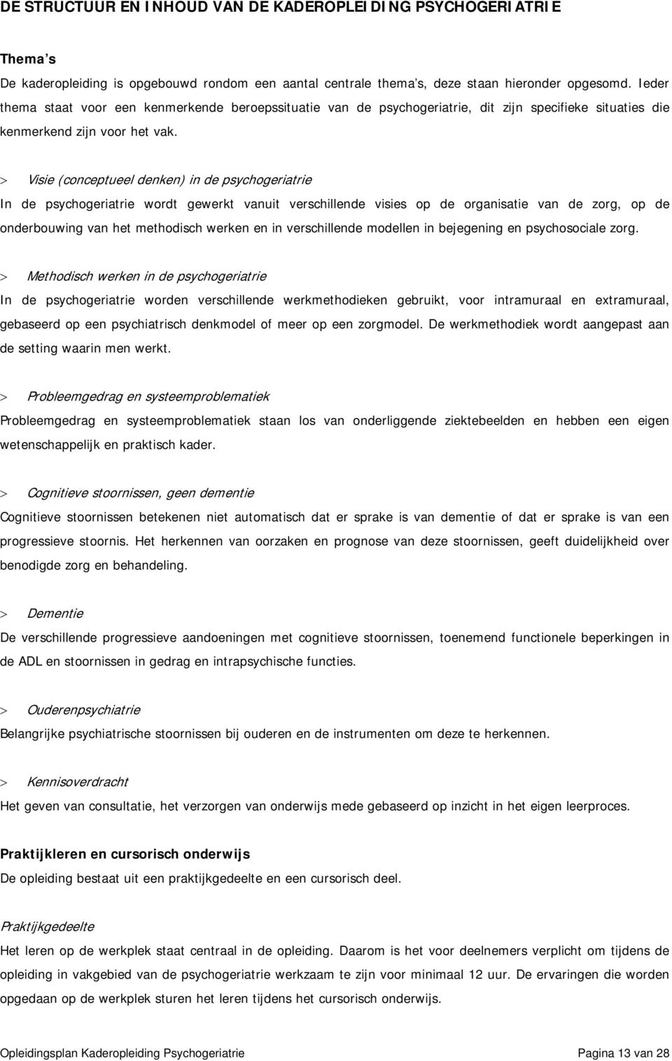 Visie (conceptueel denken) in de psychogeriatrie In de psychogeriatrie wordt gewerkt vanuit verschillende visies op de organisatie van de zorg, op de onderbouwing van het methodisch werken en in