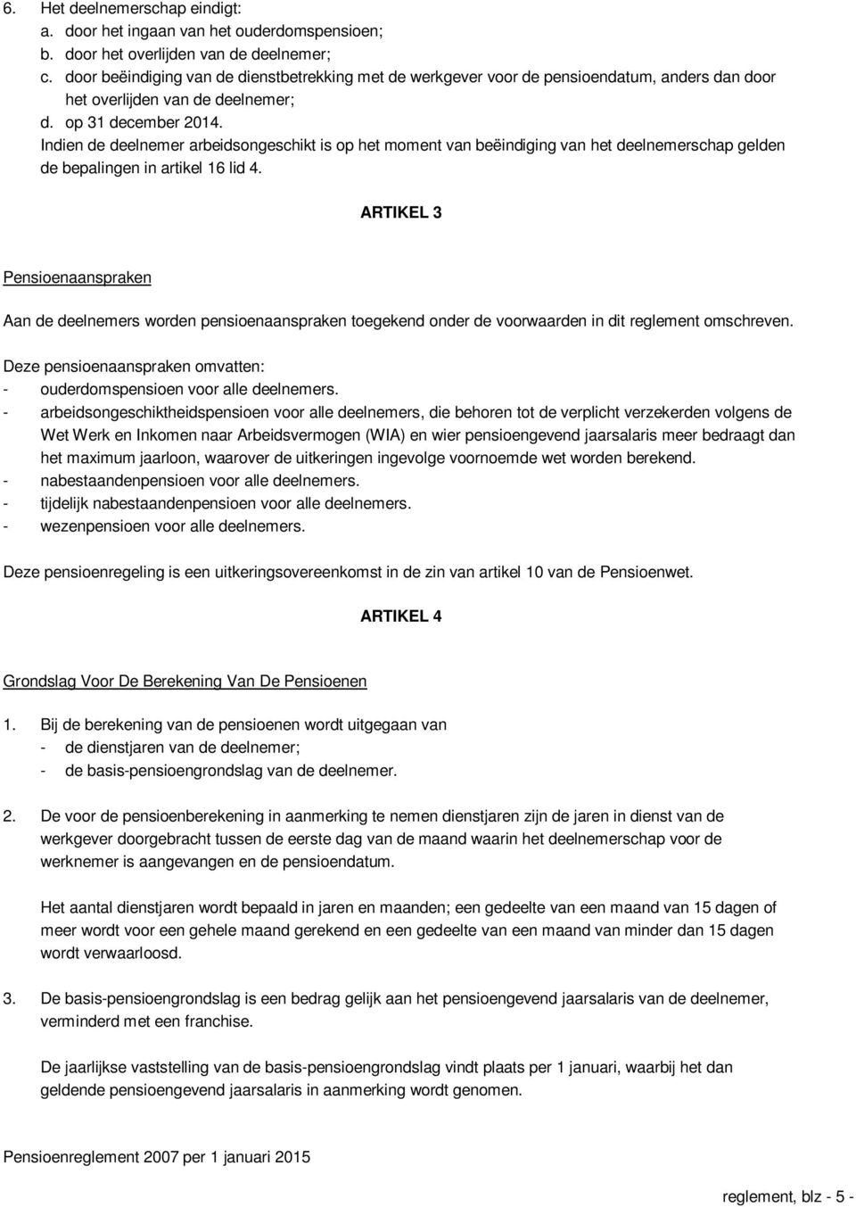 Indien de deelnemer arbeidsongeschikt is op het moment van beëindiging van het deelnemerschap gelden de bepalingen in artikel 16 lid 4.