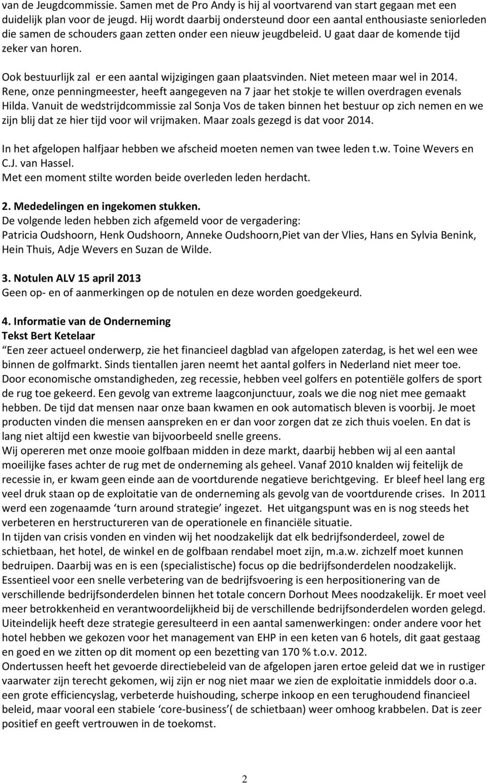 Ook bestuurlijk zal er een aantal wijzigingen gaan plaatsvinden. Niet meteen maar wel in 2014. Rene, onze penningmeester, heeft aangegeven na 7 jaar het stokje te willen overdragen evenals Hilda.