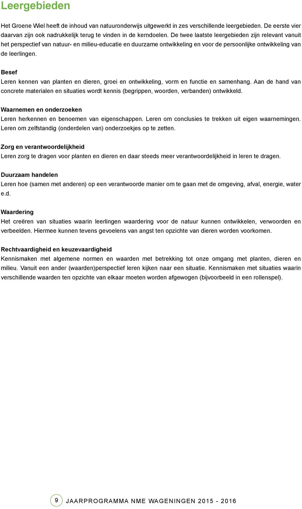 Besef Leren kennen van planten en dieren, groei en ontwikkeling, vorm en functie en samenhang. Aan de hand van concrete materialen en situaties wordt kennis (begrippen, woorden, verbanden) ontwikkeld.