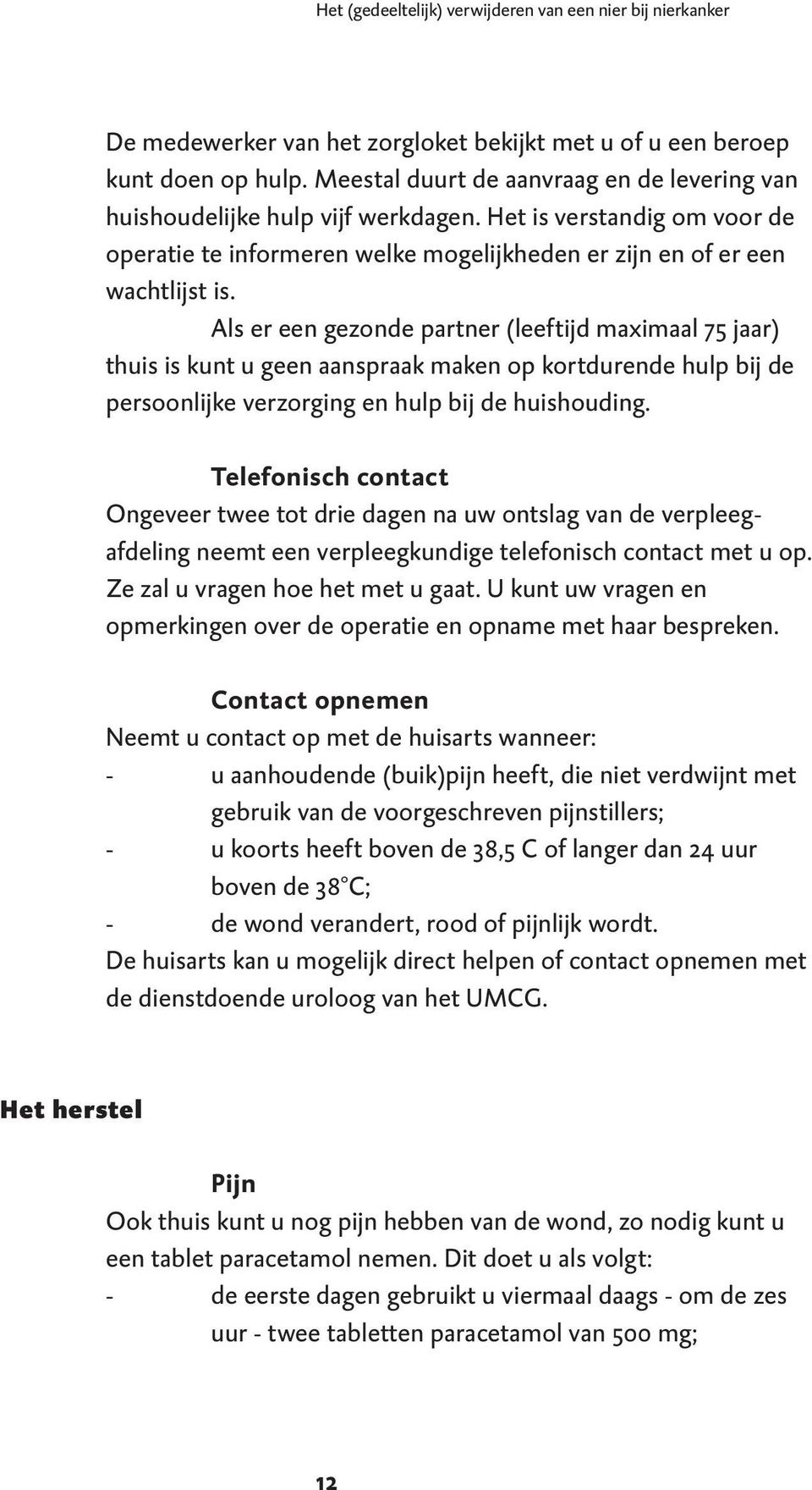 Als er een gezonde partner (leeftijd maximaal 75 jaar) thuis is kunt u geen aanspraak maken op kortdurende hulp bij de persoonlijke verzorging en hulp bij de huishouding.