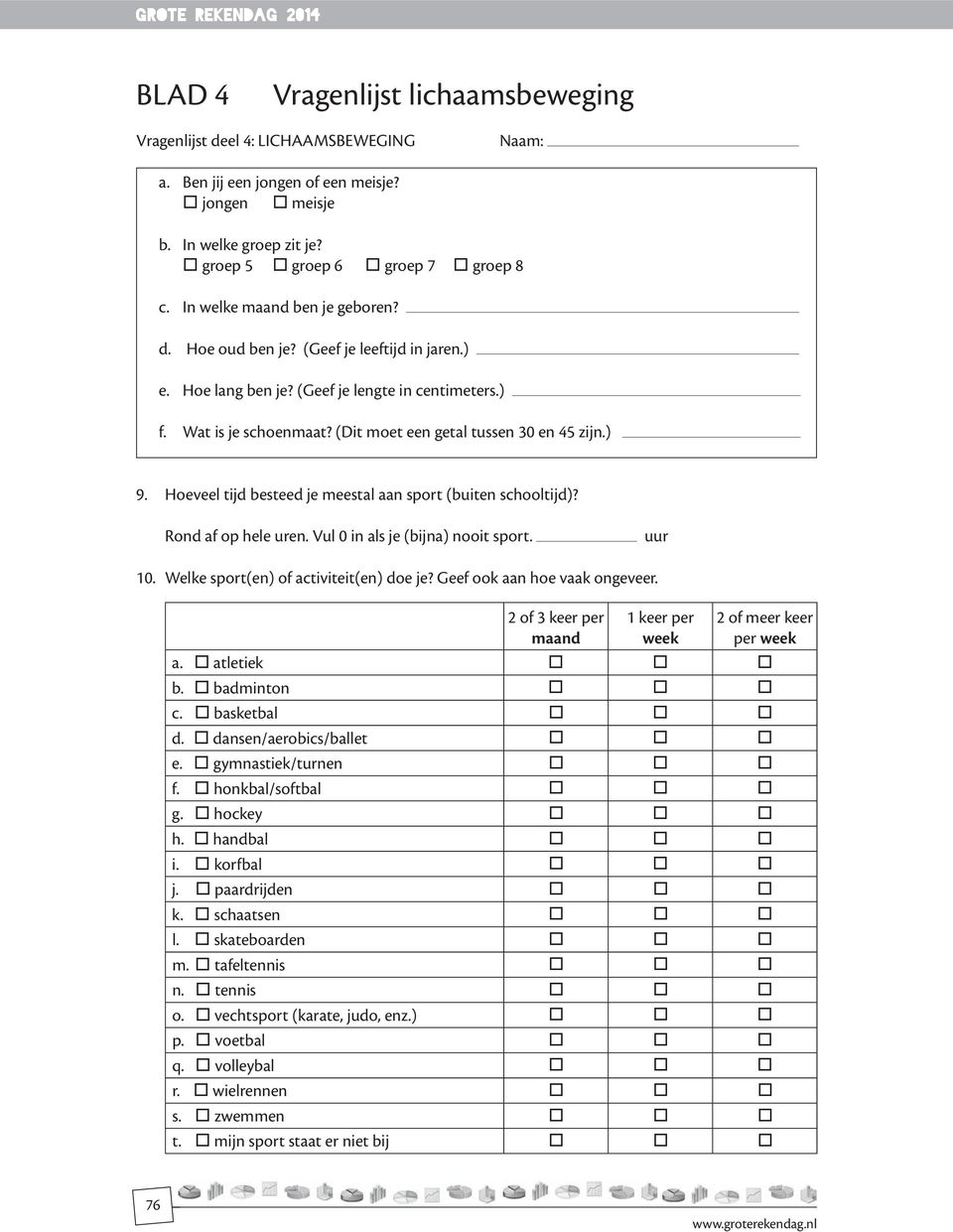 ) 9. Hoeveel tijd besteed je meestal aan sport (buiten schooltijd)? Rond af op hele uren. Vul 0 in als je (bijna) nooit sport. uur 10. Welke sport(en) of activiteit(en) doe je?