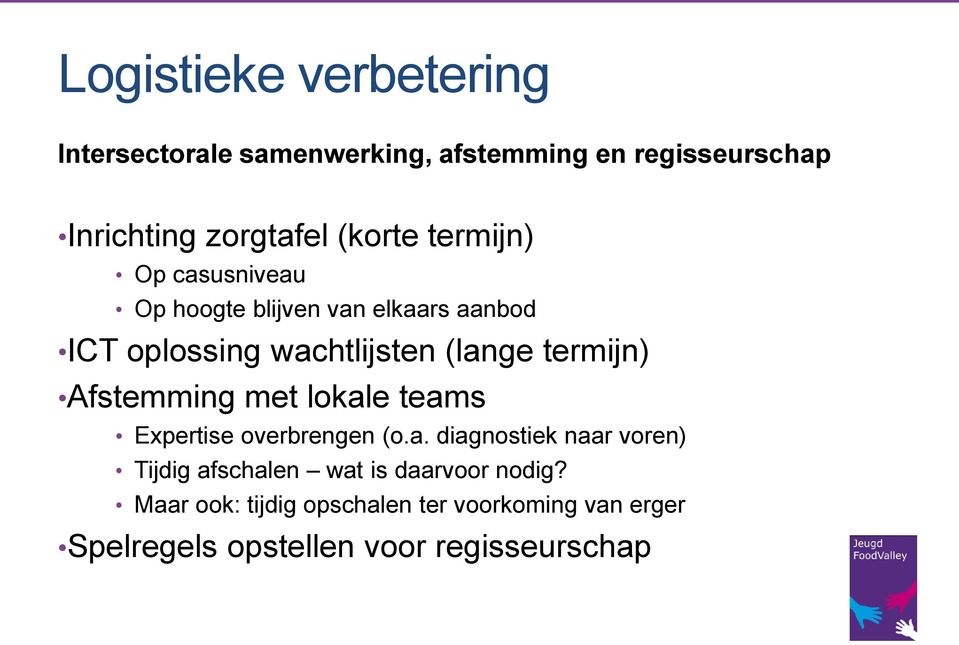 termijn) Afstemming met lokale teams Expertise overbrengen (o.a. diagnostiek naar voren) Tijdig afschalen wat is daarvoor nodig?