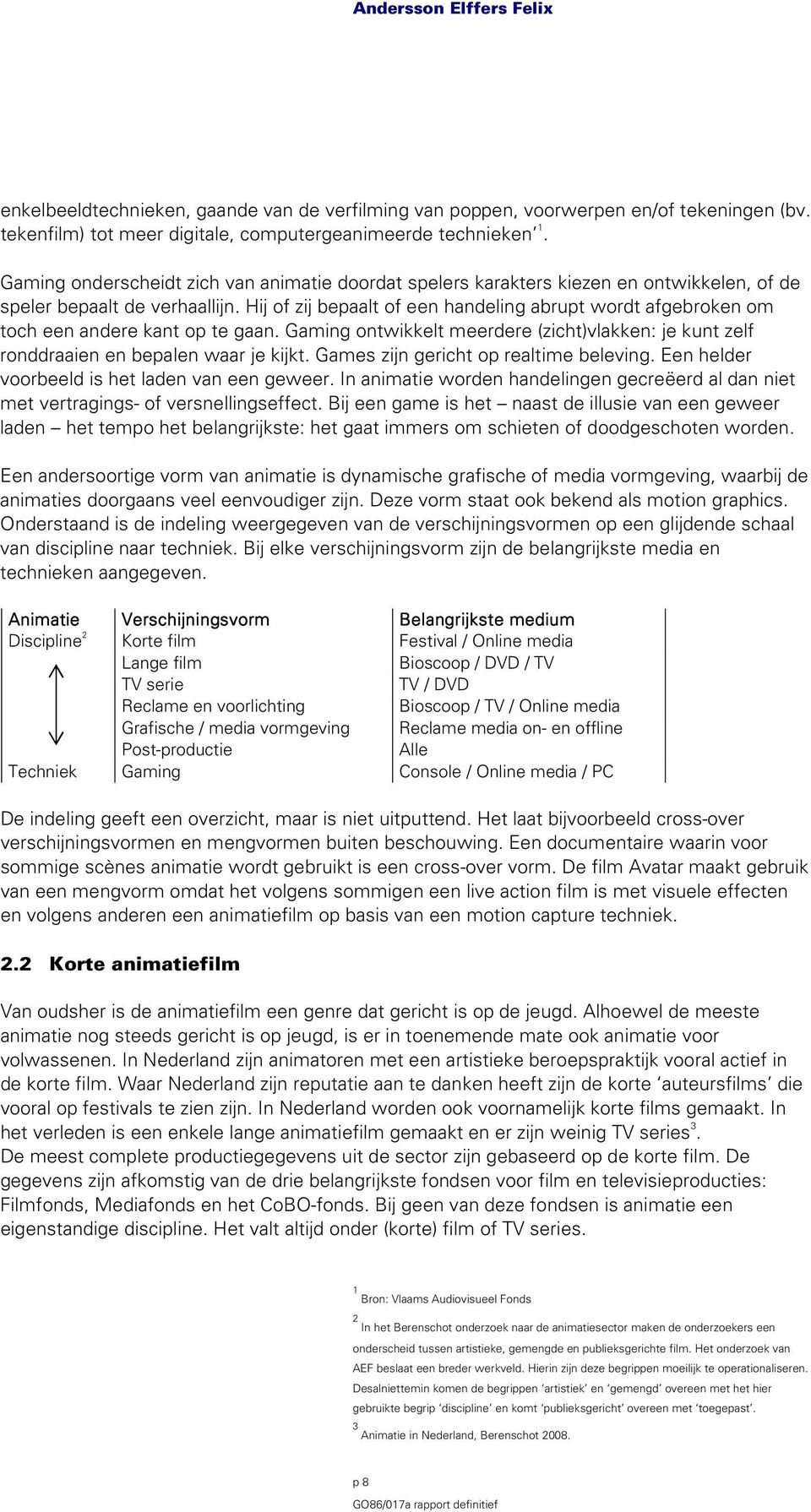 Hij of zij bepaalt of een handeling abrupt wordt afgebroken om toch een andere kant op te gaan. Gaming ontwikkelt meerdere (zicht)vlakken: je kunt zelf ronddraaien en bepalen waar je kijkt.