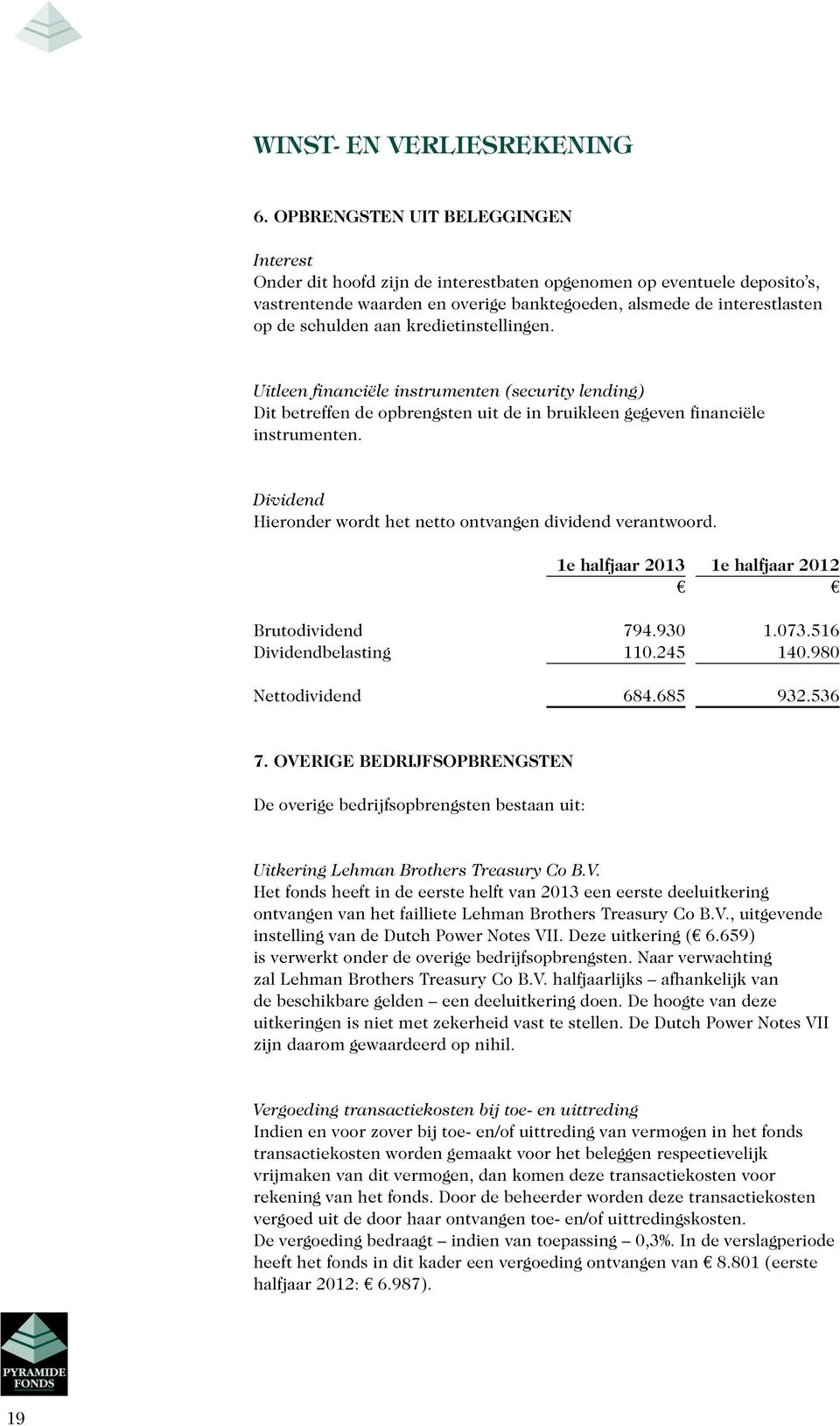 aan kredietinstellingen. Uitleen financiële instrumenten (security lending) Dit betreffen de opbrengsten uit de in bruikleen gegeven financiële instrumenten.