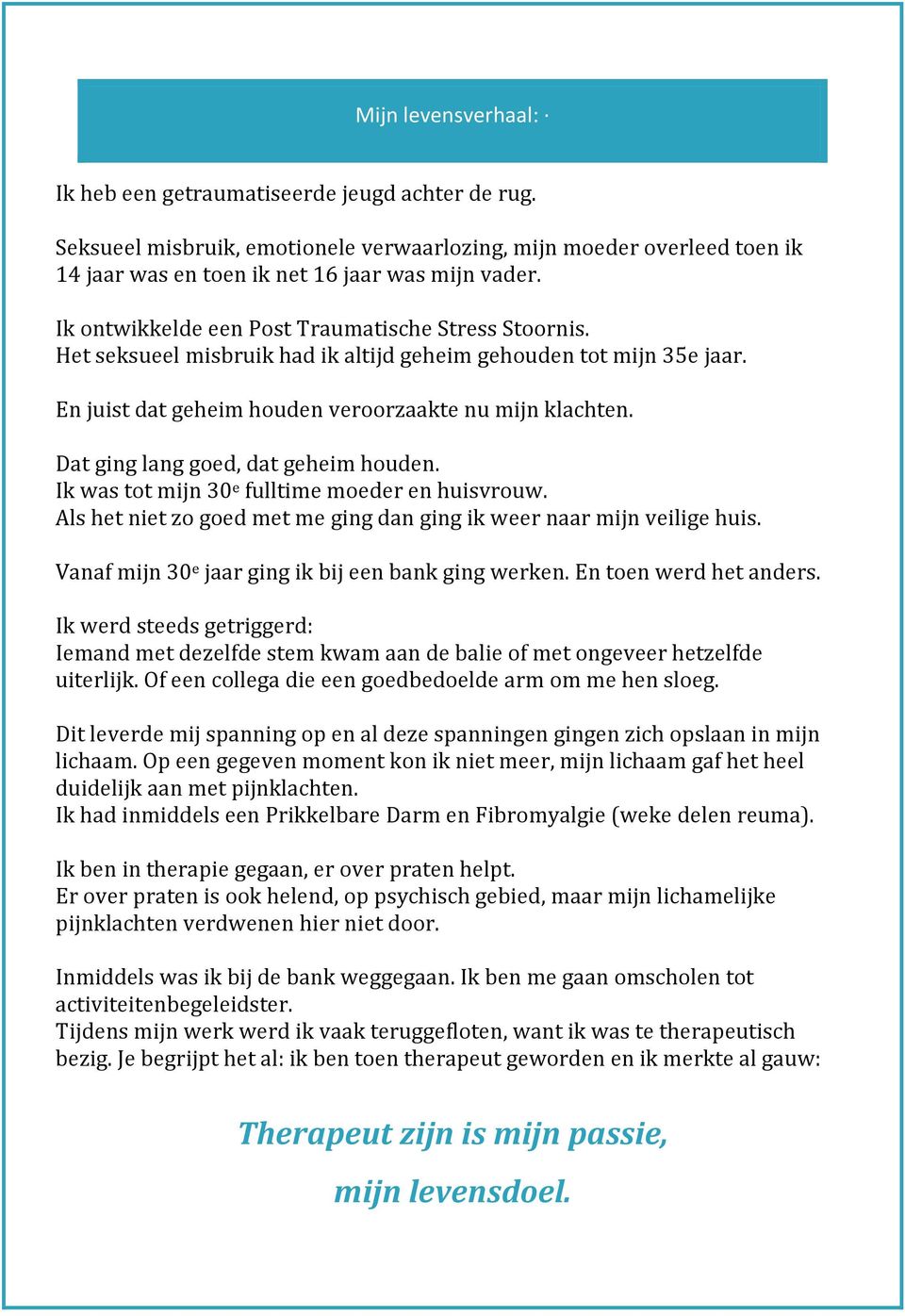 Dat ging lang goed, dat geheim houden. Ik was tot mijn 30 e fulltime moeder en huisvrouw. Als het niet zo goed met me ging dan ging ik weer naar mijn veilige huis.