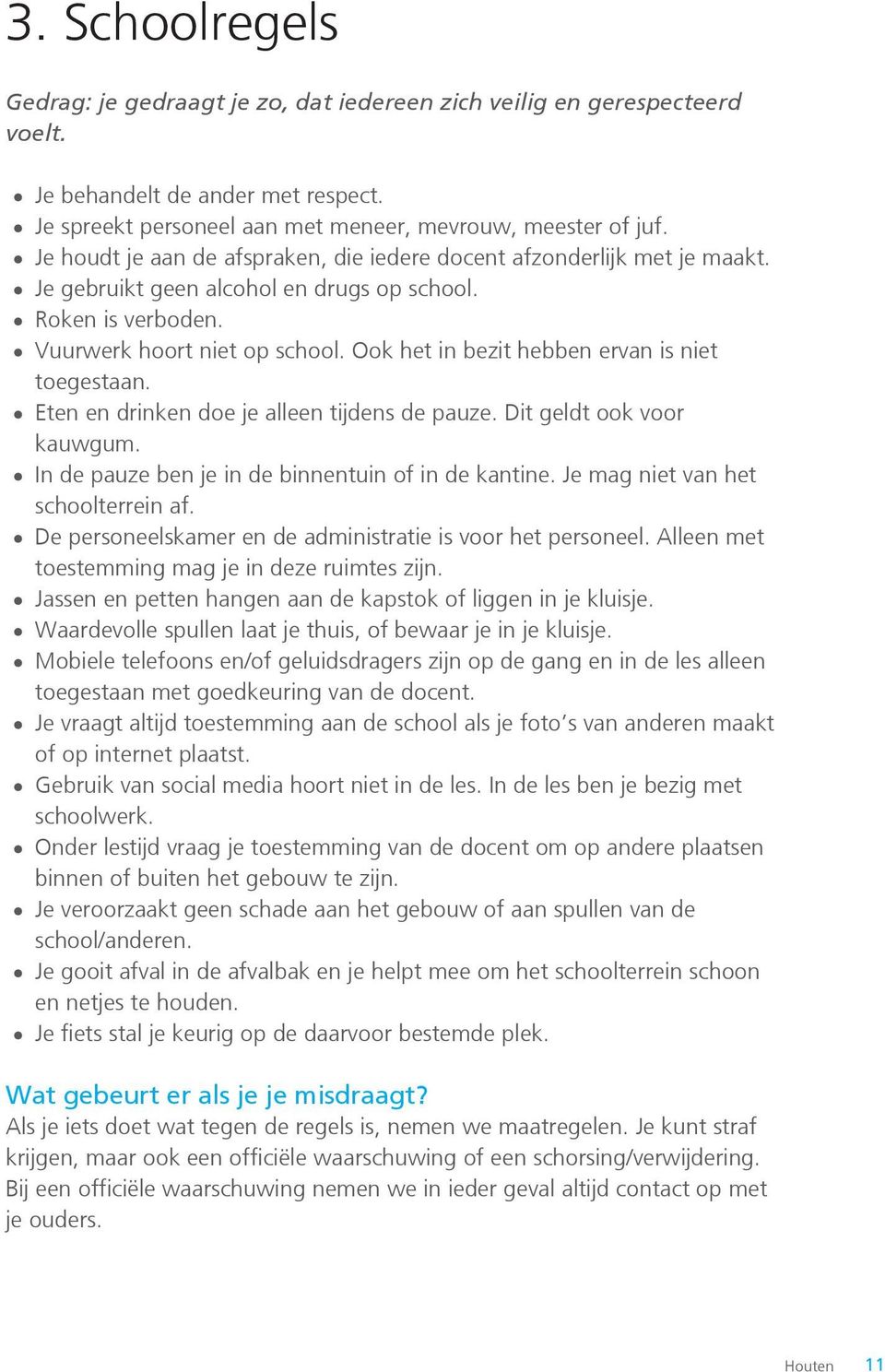 Ook het in bezit hebben ervan is niet toegestaan. Eten en drinken doe je alleen tijdens de pauze. Dit geldt ook voor kauwgum. In de pauze ben je in de binnentuin of in de kantine.