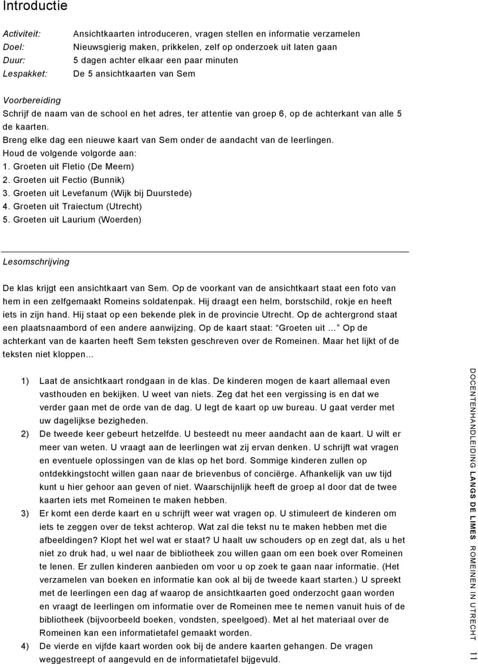 Breng elke dag een nieuwe kaart van Sem onder de aandacht van de leerlingen. Houd de volgende volgorde aan: 1. Groeten uit Fletio (De Meern) 2. Groeten uit Fectio (Bunnik) 3.