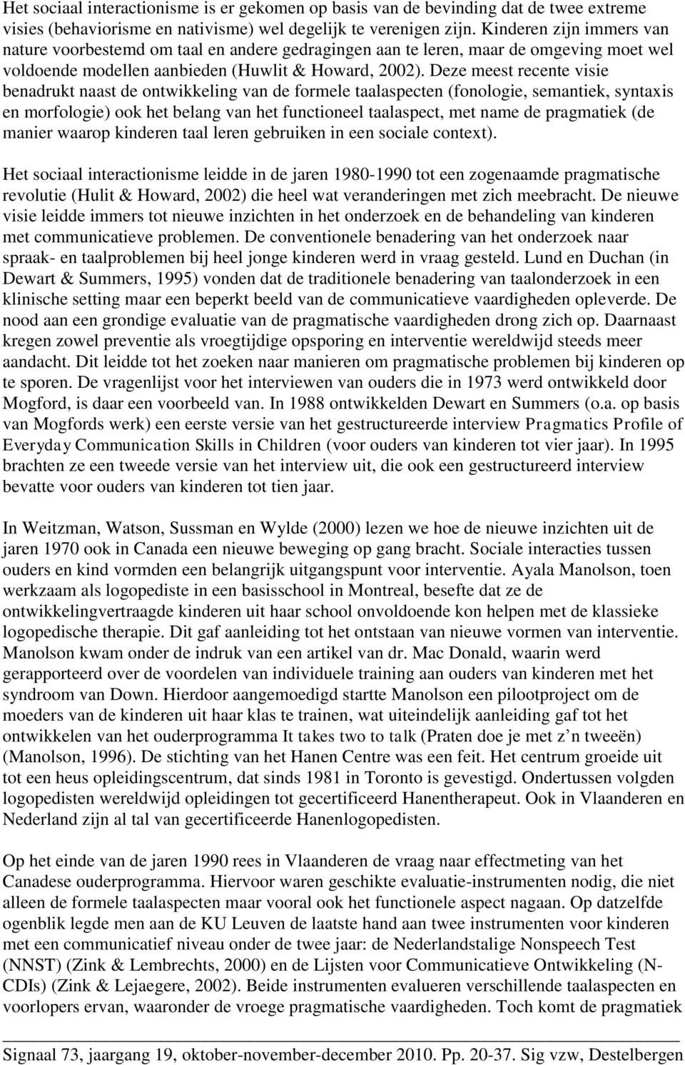 Deze meest recente visie benadrukt naast de ontwikkeling van de formele taalaspecten (fonologie, semantiek, syntaxis en morfologie) ook het belang van het functioneel taalaspect, met name de