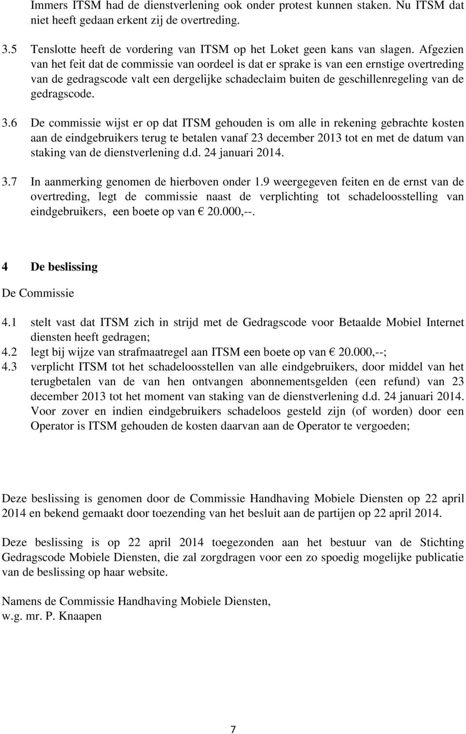 Afgezien van het feit dat de commissie van oordeel is dat er sprake is van een ernstige overtreding van de gedragscode valt een dergelijke schadeclaim buiten de geschillenregeling van de gedragscode.