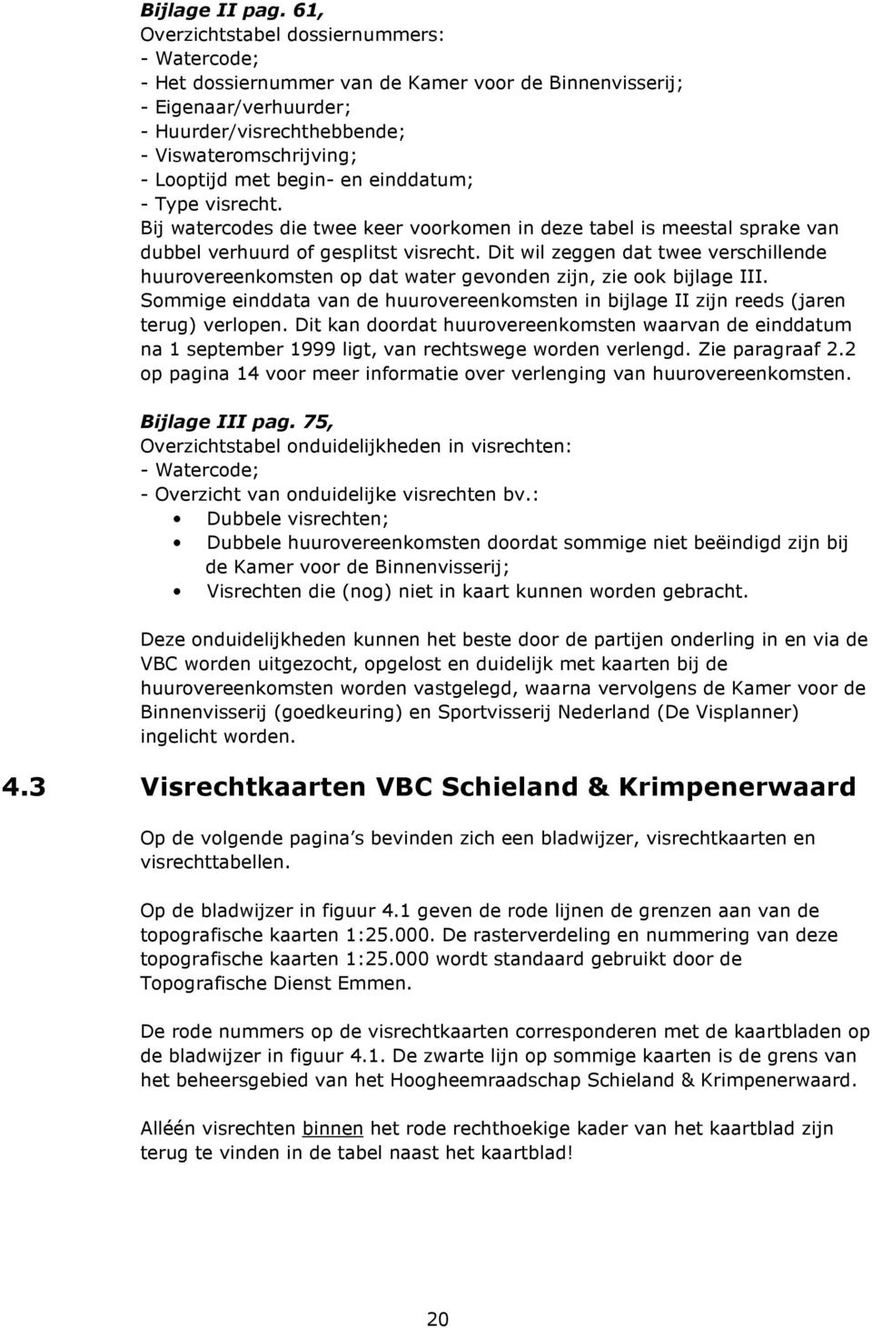 begin- en einddatum; - Type visrecht. Bij watercodes die twee keer voorkomen in deze tabel is meestal sprake van dubbel verhuurd of gesplitst visrecht.