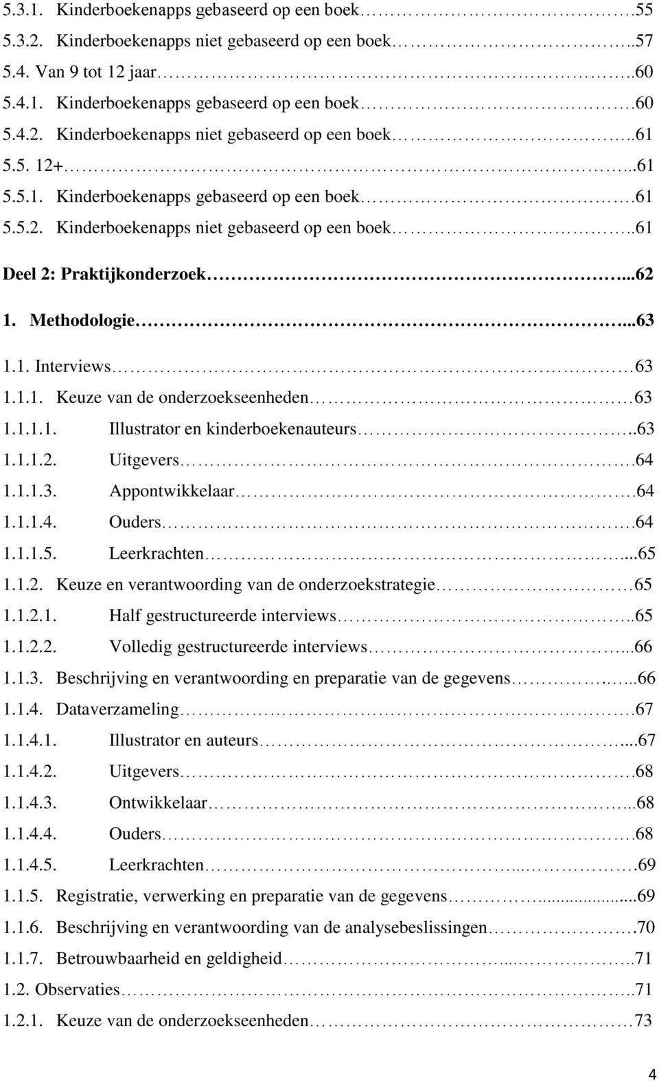 1.1.1. Illustrator en kinderboekenauteurs..63 1.1.1.2. Uitgevers.64 1.1.1.3. Appontwikkelaar.64 1.1.1.4. Ouders.64 1.1.1.5. Leerkrachten...65 1.1.2. Keuze en verantwoording van de onderzoekstrategie 65 1.