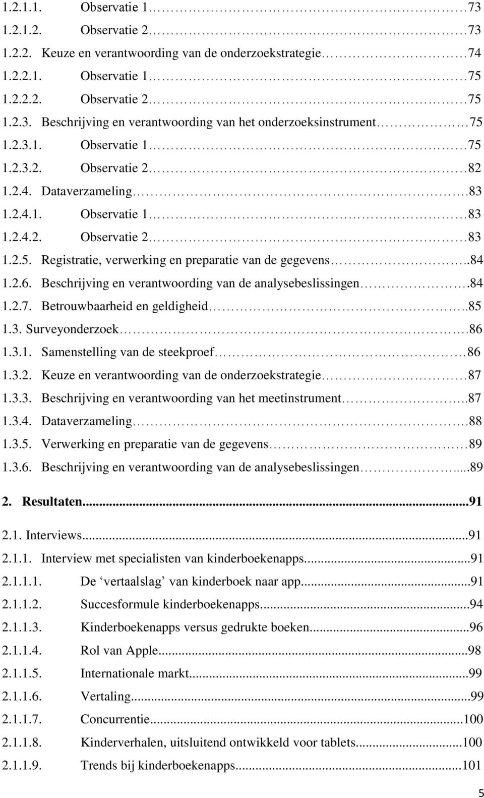 Beschrijving en verantwoording van de analysebeslissingen.84 1.2.7. Betrouwbaarheid en geldigheid..85 1.3. Surveyonderzoek.86 1.3.1. Samenstelling van de steekproef 86 1.3.2. Keuze en verantwoording van de onderzoekstrategie 87 1.