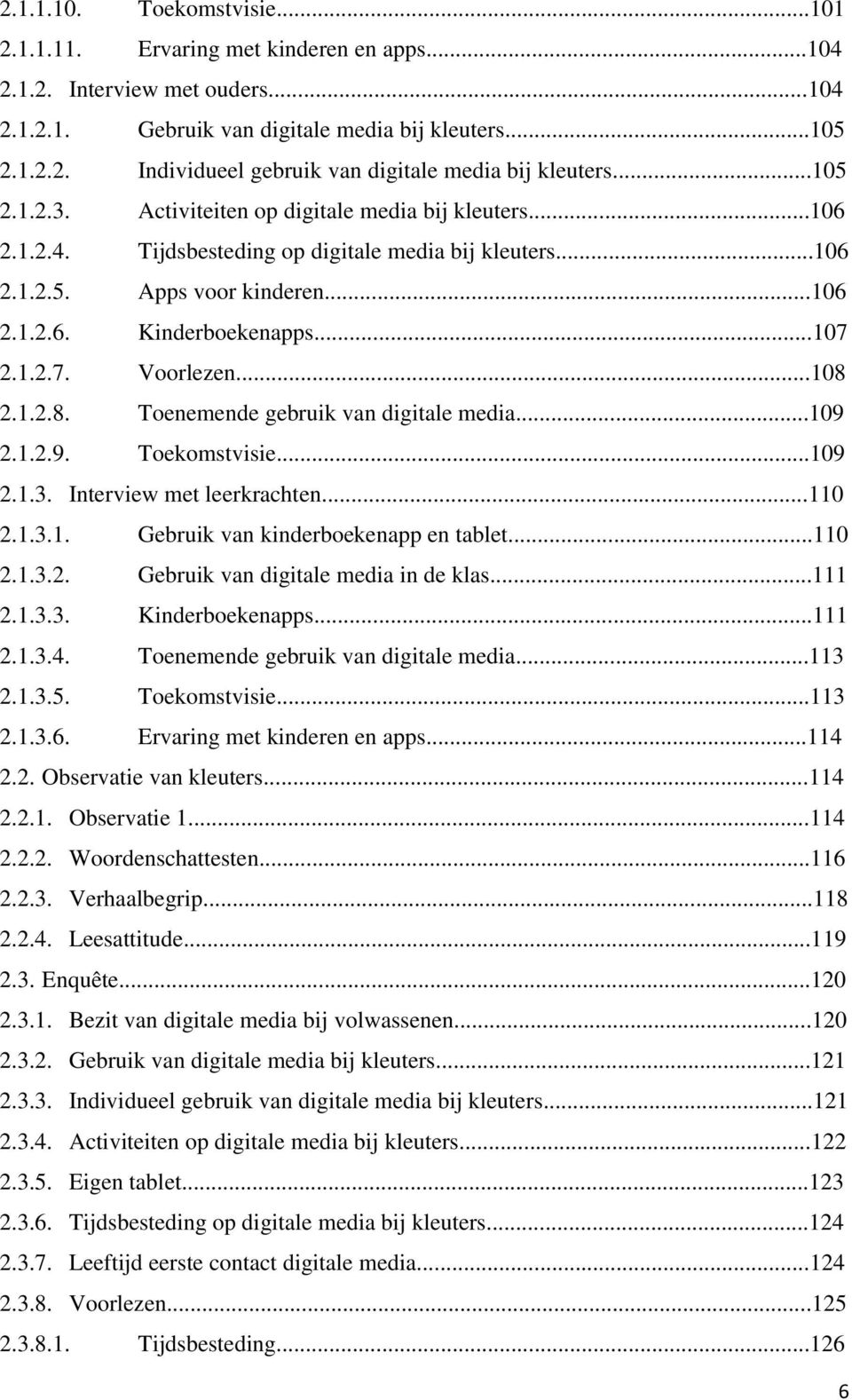 2.1.2.7. Voorlezen...108 2.1.2.8. Toenemende gebruik van digitale media...109 2.1.2.9. Toekomstvisie...109 2.1.3. Interview met leerkrachten...110 2.1.3.1. Gebruik van kinderboekenapp en tablet...110 2.1.3.2. Gebruik van digitale media in de klas.