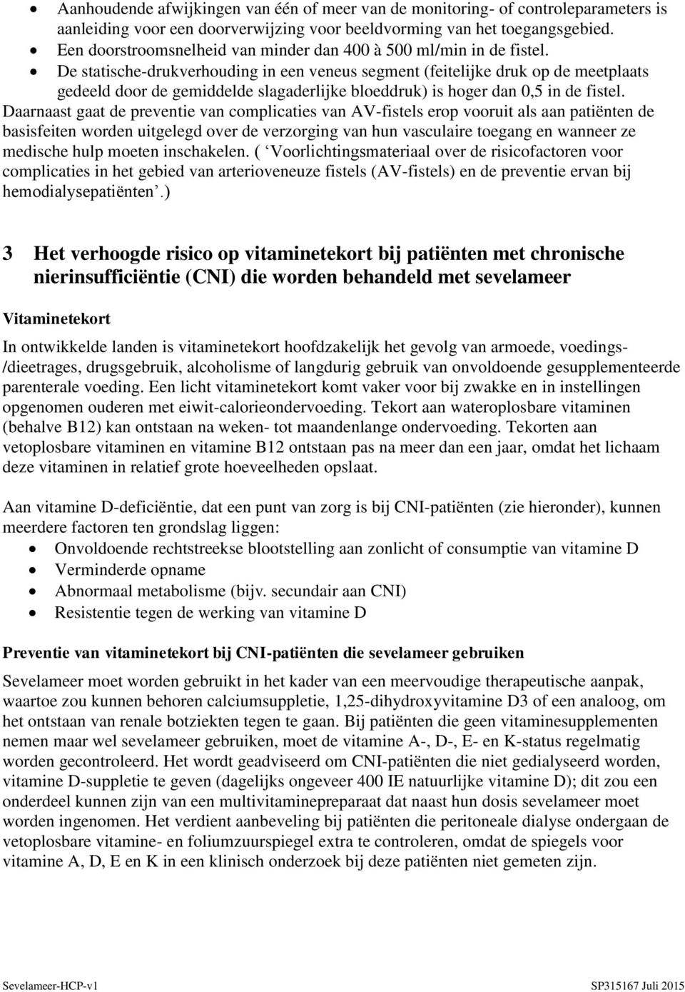 De statische-drukverhouding in een veneus segment (feitelijke druk op de meetplaats gedeeld door de gemiddelde slagaderlijke bloeddruk) is hoger dan 0,5 in de fistel.