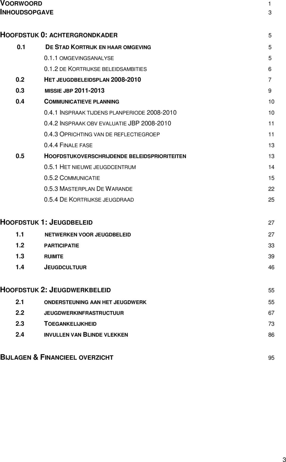 4.4 FINALE FASE 13 0.5 HOOFDSTUKOVERSCHRIJDENDE BELEIDSPRIORITEITEN 13 0.5.1 HET NIEUWE JEUGDCENTRUM 14 0.5.2 COMMUNICATIE 15 0.5.3 MASTERPLAN DE WARANDE 22 0.5.4 DE KORTRIJKSE JEUGDRAAD 25 HOOFDSTUK 1: JEUGDBELEID 27 1.