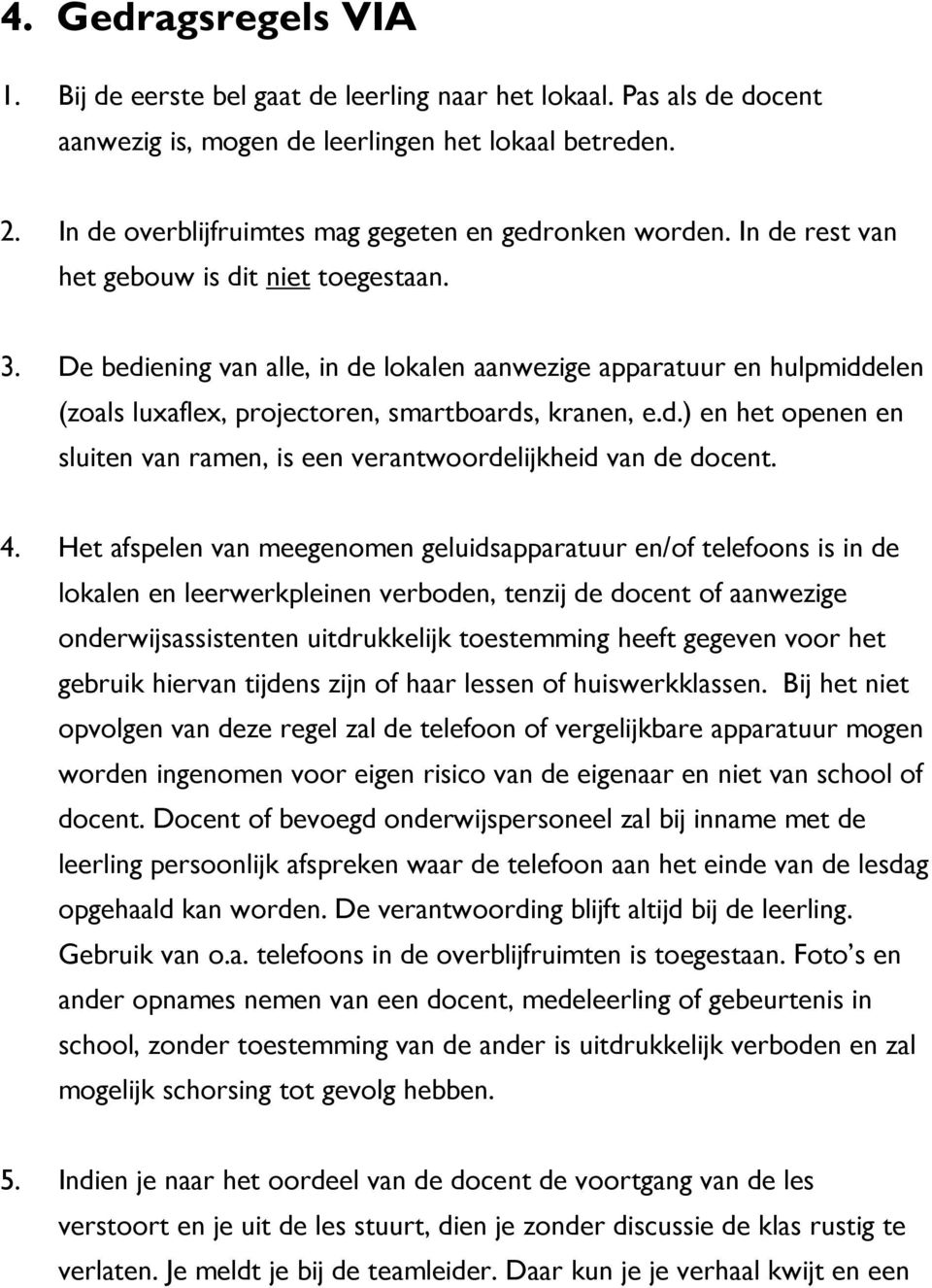 De bediening van alle, in de lokalen aanwezige apparatuur en hulpmiddelen (zoals luxaflex, projectoren, smartboards, kranen, e.d.) en het openen en sluiten van ramen, is een verantwoordelijkheid van de docent.