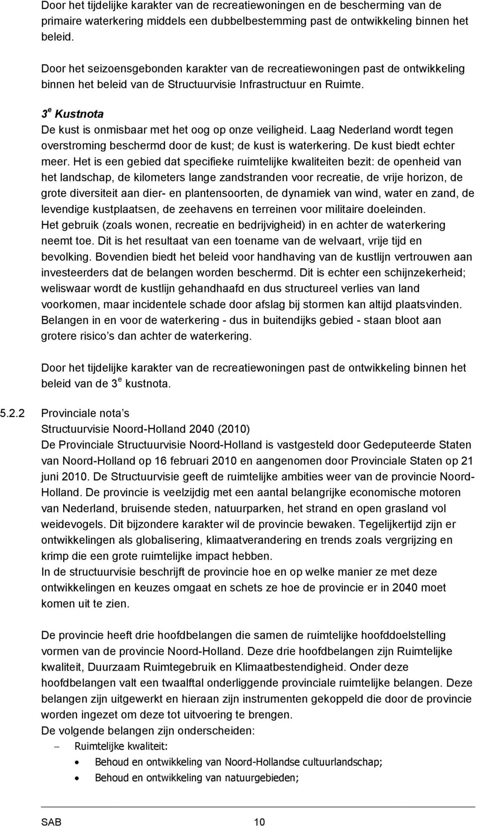 3 e Kustnota De kust is onmisbaar met het oog op onze veiligheid. Laag Nederland wordt tegen overstroming beschermd door de kust; de kust is waterkering. De kust biedt echter meer.