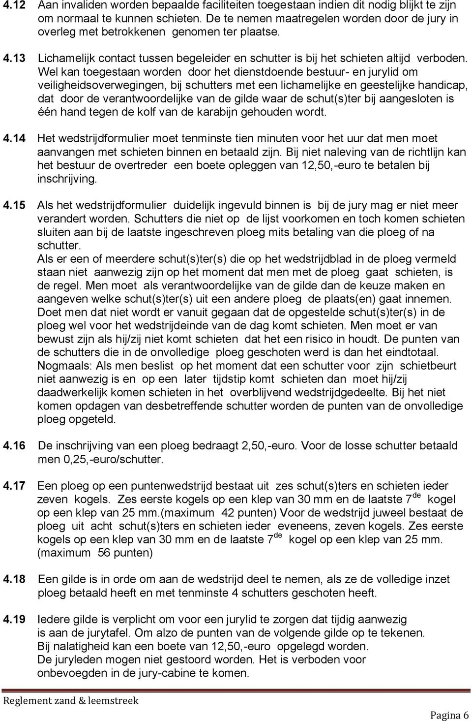 Wel kan toegestaan worden door het dienstdoende bestuur- en jurylid om veiligheidsoverwegingen, bij schutters met een lichamelijke en geestelijke handicap, dat door de verantwoordelijke van de gilde