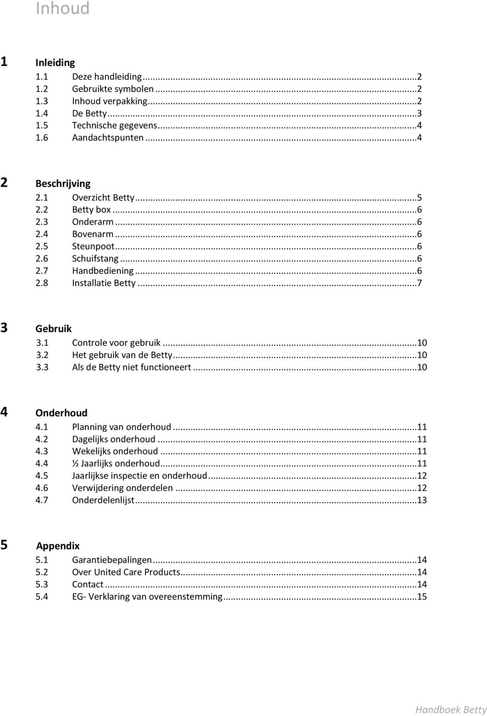 ..10 3.2 Het gebruik van de Betty...10 3.3 Als de Betty niet functioneert...10 4 Onderhoud 4.1 Planning van onderhoud...11 4.2 Dagelijks onderhoud...11 4.3 Wekelijks onderhoud...11 4.4 ½ Jaarlijks onderhoud.