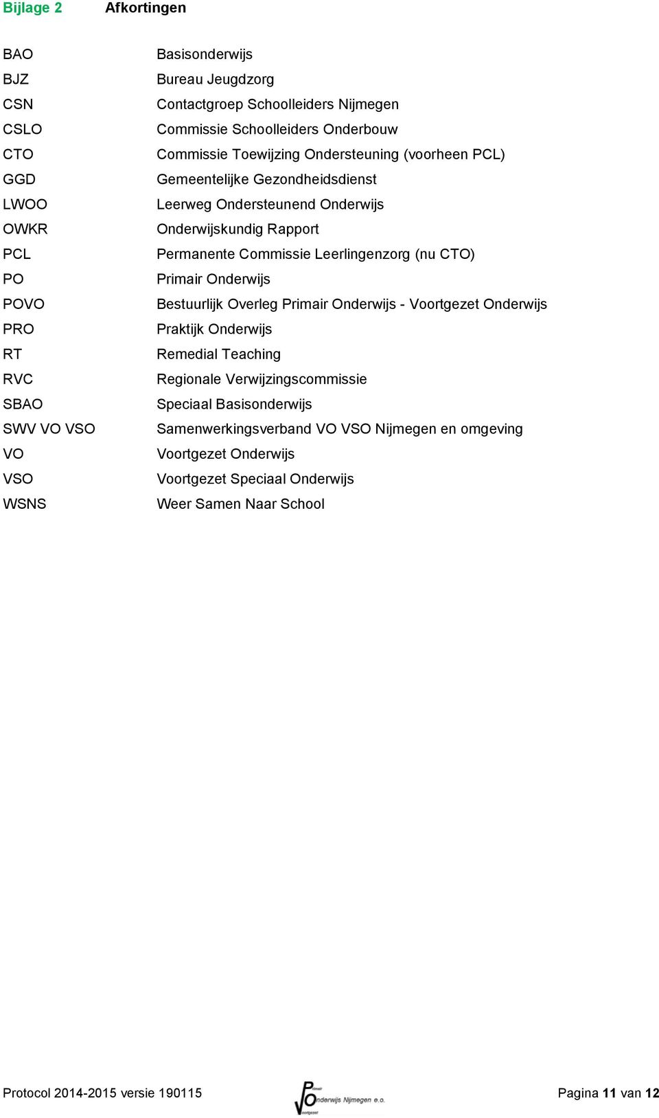 Commissie Leerlingenzorg (nu CTO) Primair Onderwijs Bestuurlijk Overleg Primair Onderwijs - Voortgezet Onderwijs Praktijk Onderwijs Remedial Teaching Regionale Verwijzingscommissie