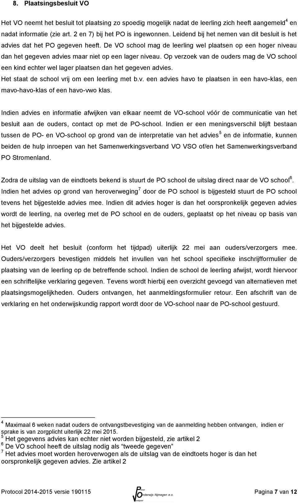 Op verzoek van de ouders mag de VO school een kind echter wel lager plaatsen dan het gegeven advies. Het staat de school vrij om een leerling met b.v. een advies havo te plaatsen in een havo-klas, een mavo-havo-klas of een havo-vwo klas.