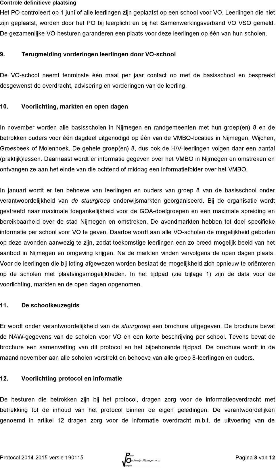 De gezamenlijke VO-besturen garanderen een plaats voor deze leerlingen op één van hun scholen. 9.