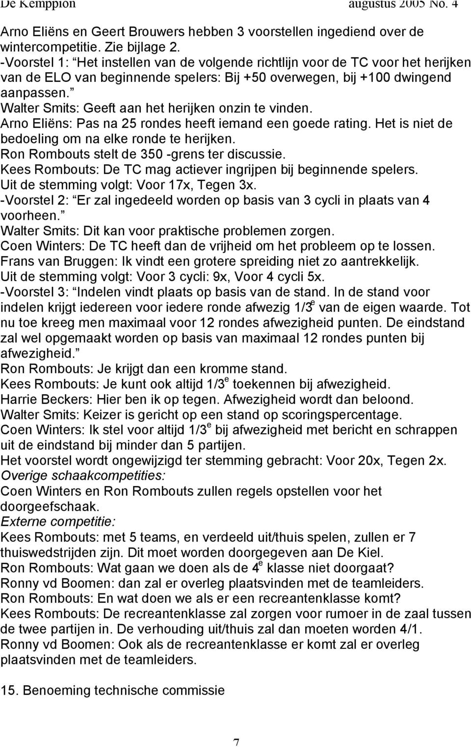 Walter Smits: Geeft aan het herijken onzin te vinden. Arno Eliëns: Pas na 25 rondes heeft iemand een goede rating. Het is niet de bedoeling om na elke ronde te herijken.