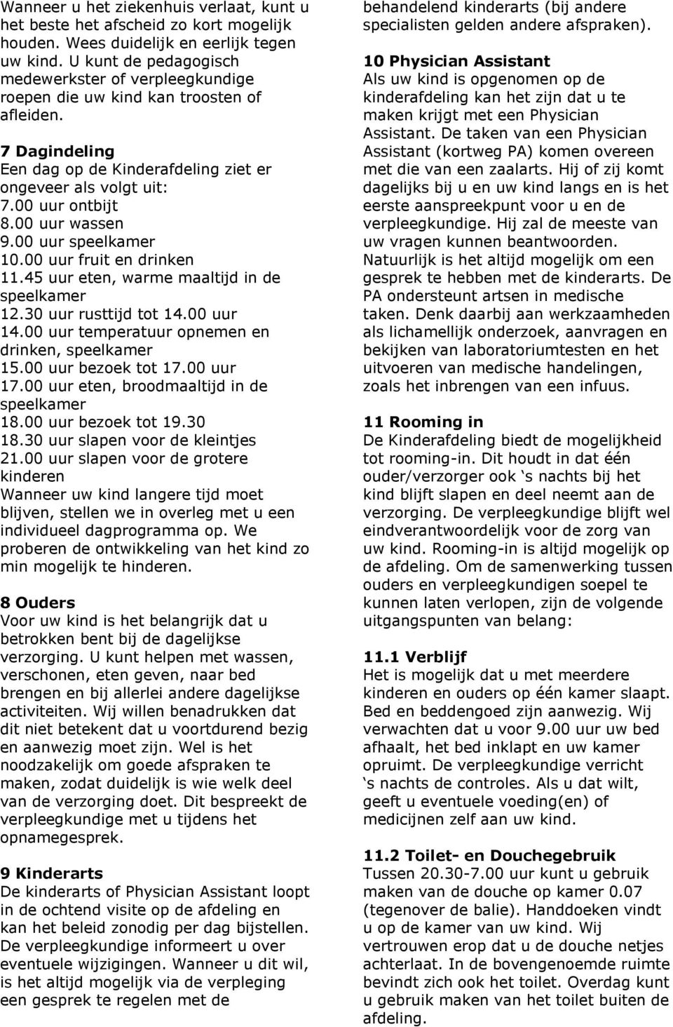 00 uur wassen 9.00 uur speelkamer 10.00 uur fruit en drinken 11.45 uur eten, warme maaltijd in de speelkamer 12.30 uur rusttijd tot 14.00 uur 14.00 uur temperatuur opnemen en drinken, speelkamer 15.