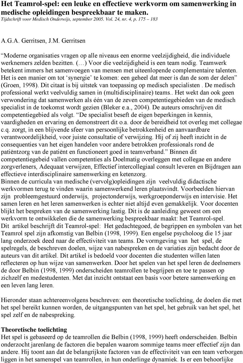 Teamwerk betekent immers het samenvoegen van mensen met uiteenlopende complementaire talenten. Het is een manier om tot synergie te komen: een geheel dat meer is dan de som der delen (Groen, 1998).