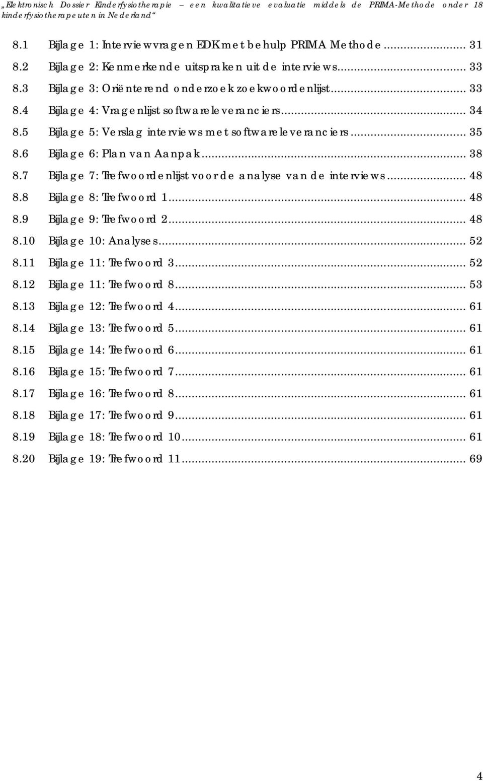 8 Bijlage 8: Trefwoord 1... 48 8.9 Bijlage 9: Trefwoord 2... 48 8.10 Bijlage 10: Analyses... 52 8.11 Bijlage 11: Trefwoord 3... 52 8.12 Bijlage 11: Trefwoord 8... 53 8.13 Bijlage 12: Trefwoord 4.