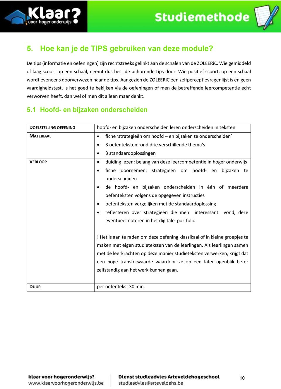 Aangezien de ZOLEERiC een zelfperceptievragenlijst is en geen vaardigheidstest, is het goed te bekijken via de oefeningen of men de betreffende leercompetentie echt verworven heeft, dan wel of men