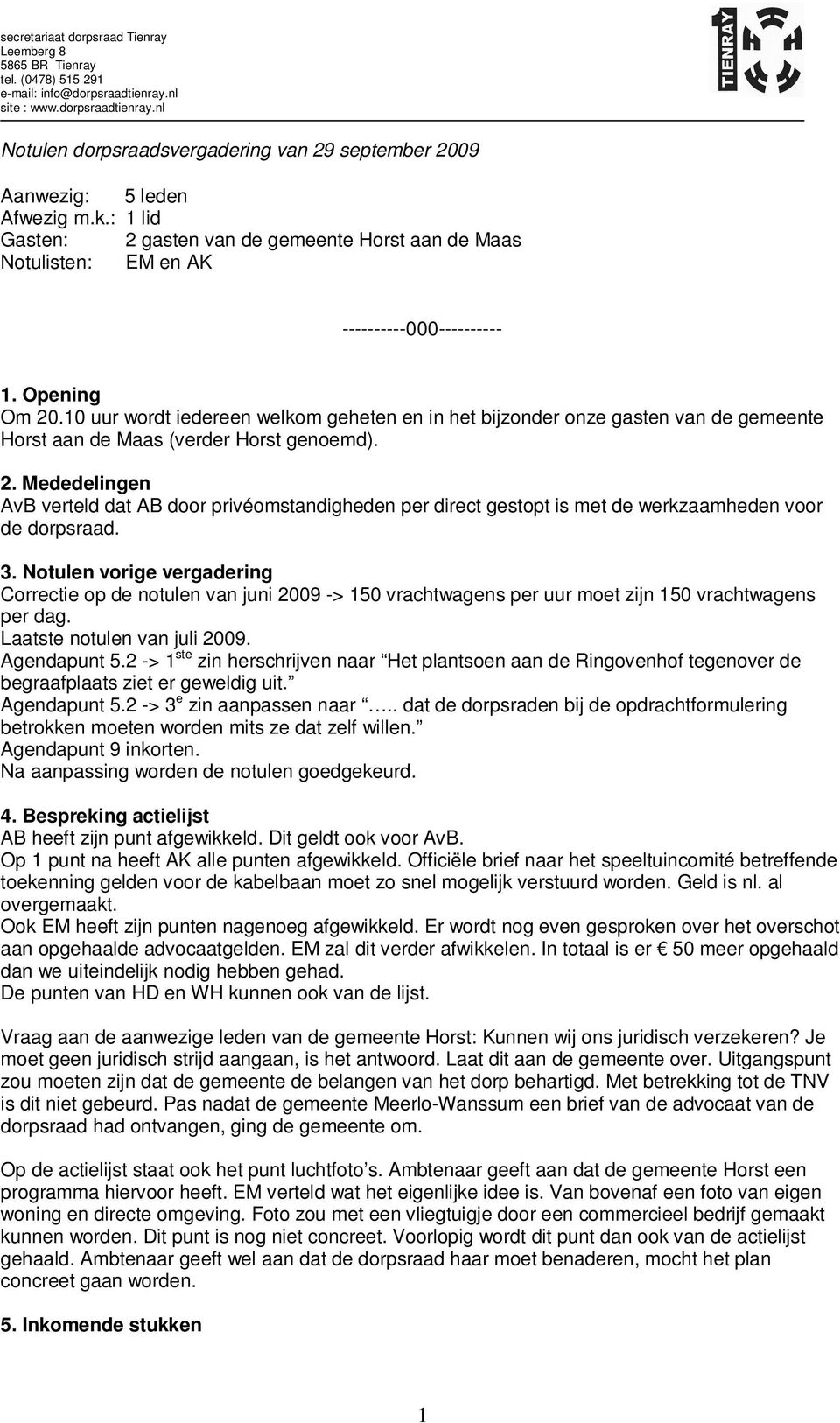 3. Notulen vorige vergadering Correctie op de notulen van juni 2009 -> 150 vrachtwagens per uur moet zijn 150 vrachtwagens per dag. Laatste notulen van juli 2009. Agendapunt 5.