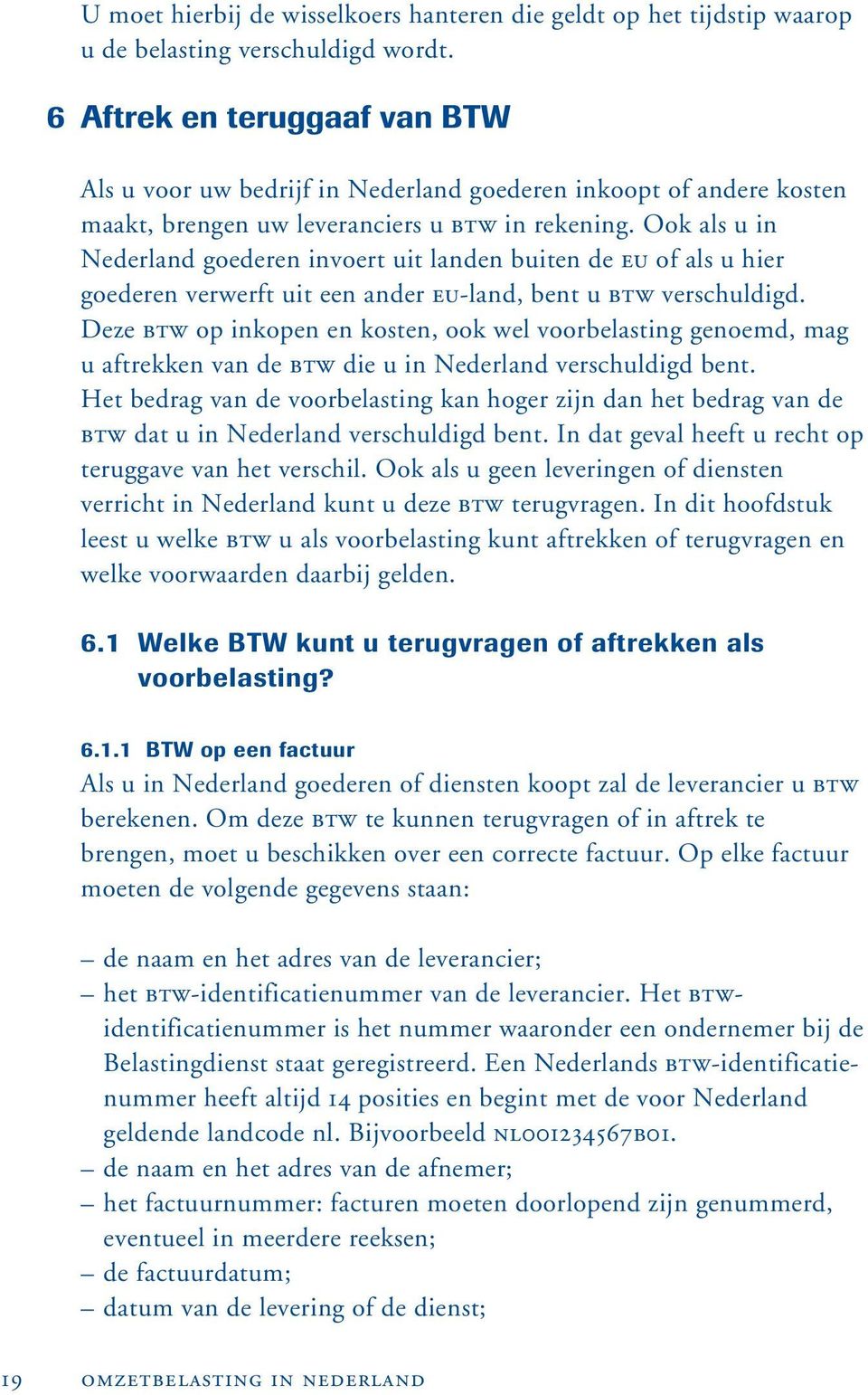 Ook als u in Nederland goederen invoert uit landen buiten de EU of als u hier goederen verwerft uit een ander EU-land, bent u BTW verschuldigd.