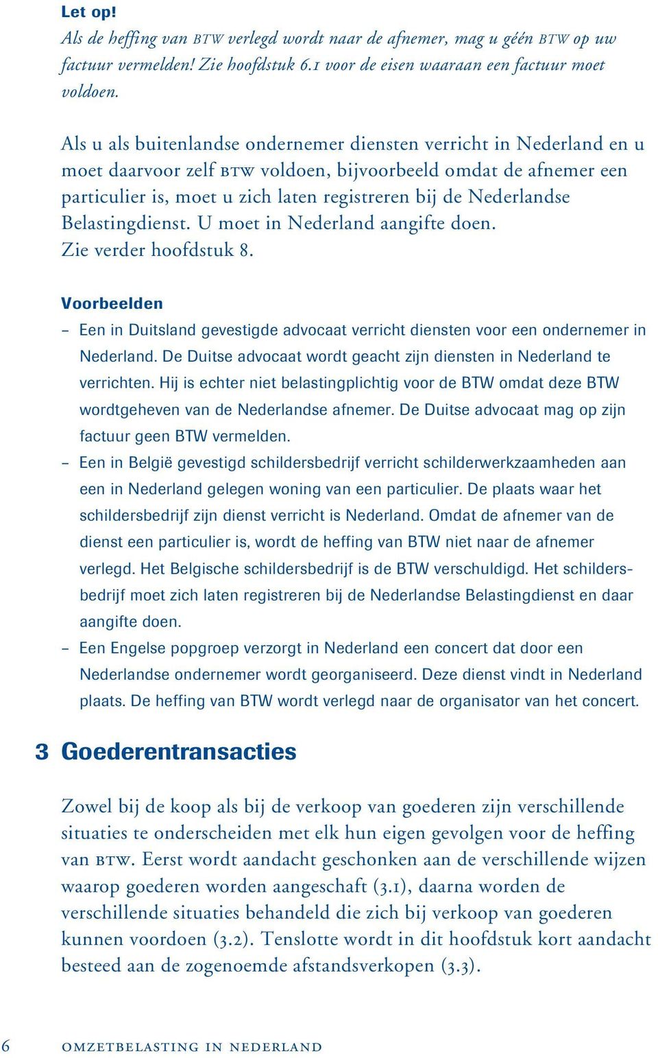 Nederlandse Belastingdienst. U moet in Nederland aangifte doen. Zie verder hoofdstuk 8. Voorbeelden Een in Duitsland gevestigde advocaat verricht diensten voor een ondernemer in Nederland.